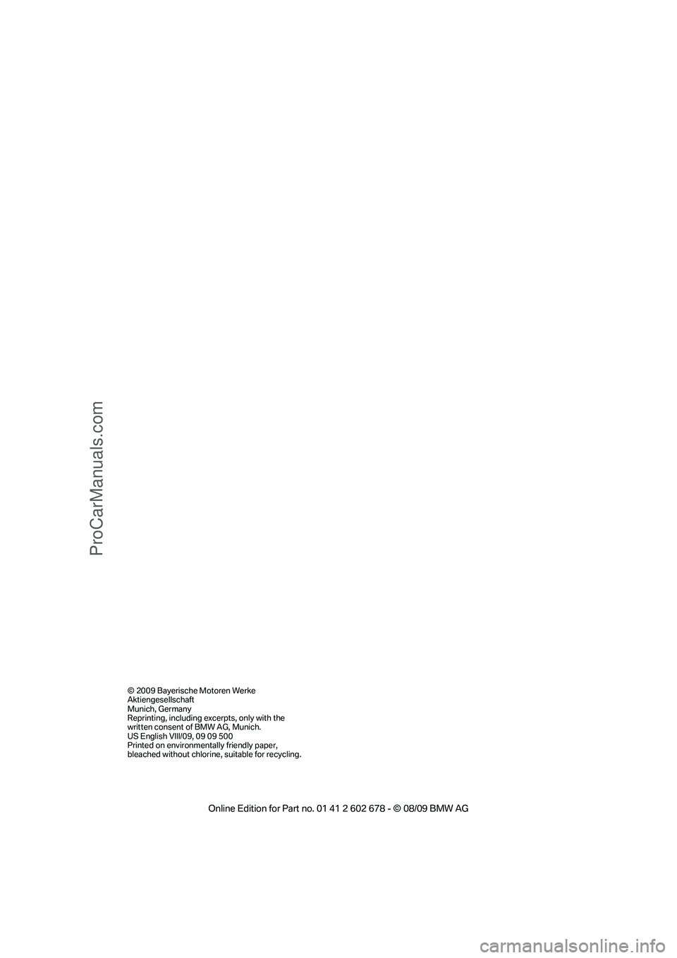 BMW 5 SERIES 2010 Owners Manual © 2009 Bayerische Motoren Werke
Aktiengesellschaft
Munich, Germany
Reprinting, including excerpts, only with the
written consent of BMW AG, Munich.
US English VIII/09, 09 09 500
Printed on environme BMW 5 SERIES 2010 Owners Manual © 2009 Bayerische Motoren Werke
Aktiengesellschaft
Munich, Germany
Reprinting, including excerpts, only with the
written consent of BMW AG, Munich.
US English VIII/09, 09 09 500
Printed on environme