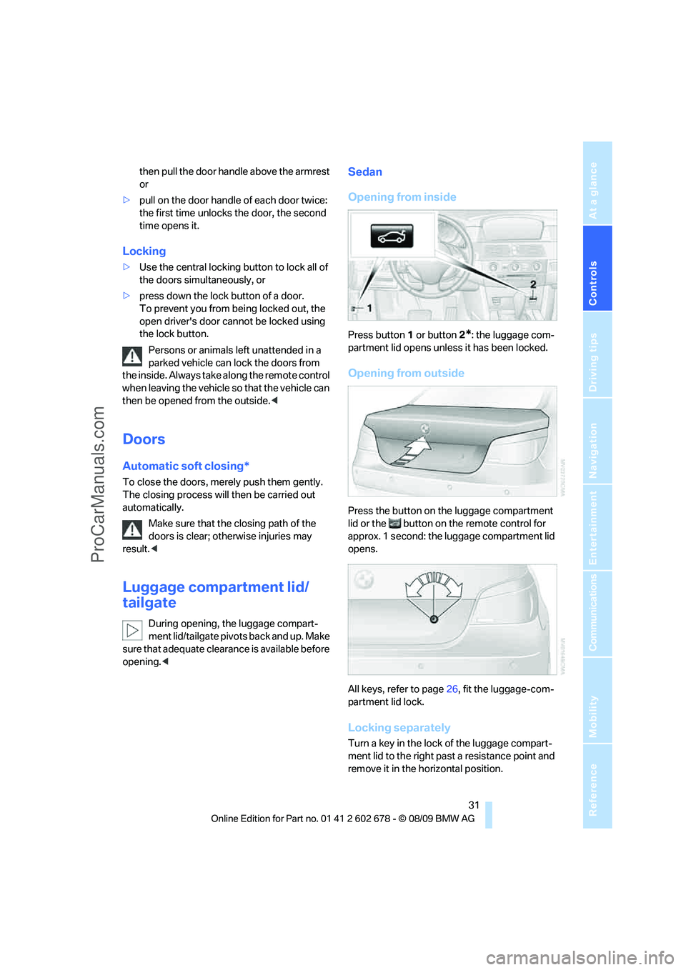 BMW 5 SERIES 2010 Owners Guide Controls
31Reference
At a glance
Driving tips
Communications
Navigation
Entertainment
Mobility
then pull the door handle above the armrest
or
>pull on the door handle of each door twice:
the first BMW 5 SERIES 2010 Owners Guide Controls
31Reference
At a glance
Driving tips
Communications
Navigation
Entertainment
Mobility
then pull the door handle above the armrest
or
>pull on the door handle of each door twice:
the first