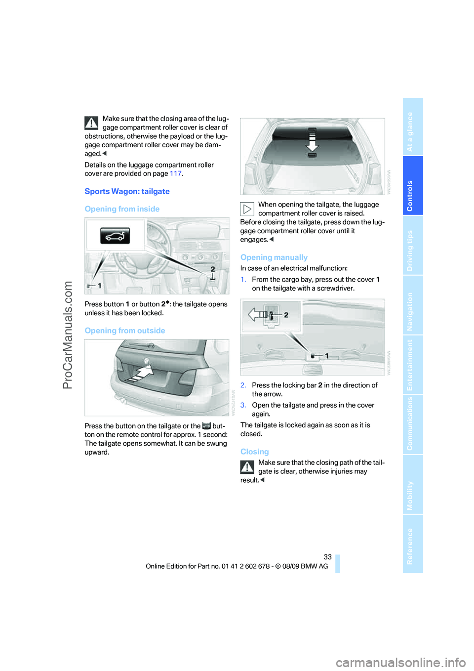 BMW 5 SERIES 2010 Owners Guide Controls
33Reference
At a glance
Driving tips
Communications
Navigation
Entertainment
Mobility
Make sure that the closing area of the lug-
gage compartment roller cover is clear of
obstructions, oth BMW 5 SERIES 2010 Owners Guide Controls
33Reference
At a glance
Driving tips
Communications
Navigation
Entertainment
Mobility
Make sure that the closing area of the lug-
gage compartment roller cover is clear of
obstructions, oth