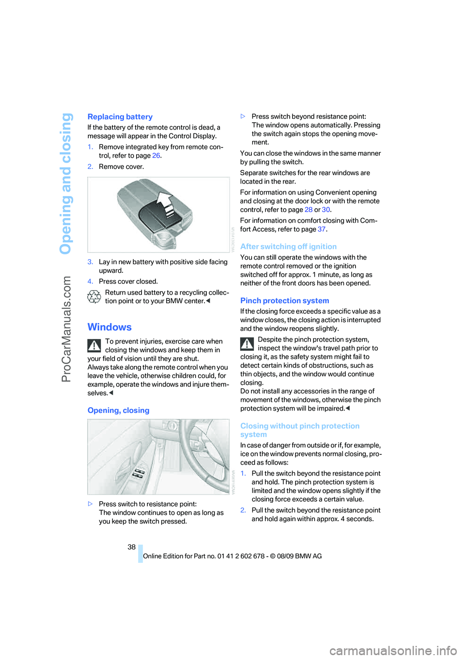 BMW 5 SERIES 2010  Owners Manual Opening and closing
38
Replacing battery
If the battery of the remote control is dead, a 
message will appear in the Control Display.
1.Remove integrated key from remote con-
trol, refer to page26.
2.