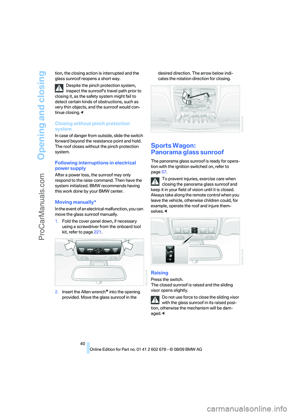 BMW 5 SERIES 2010 Service Manual Opening and closing
40 tion, the closing action is interrupted and the 
glass sunroof reopens a short way.
Despite the pinch protection system, 
inspect the sunroofs travel path prior to 
closing it,