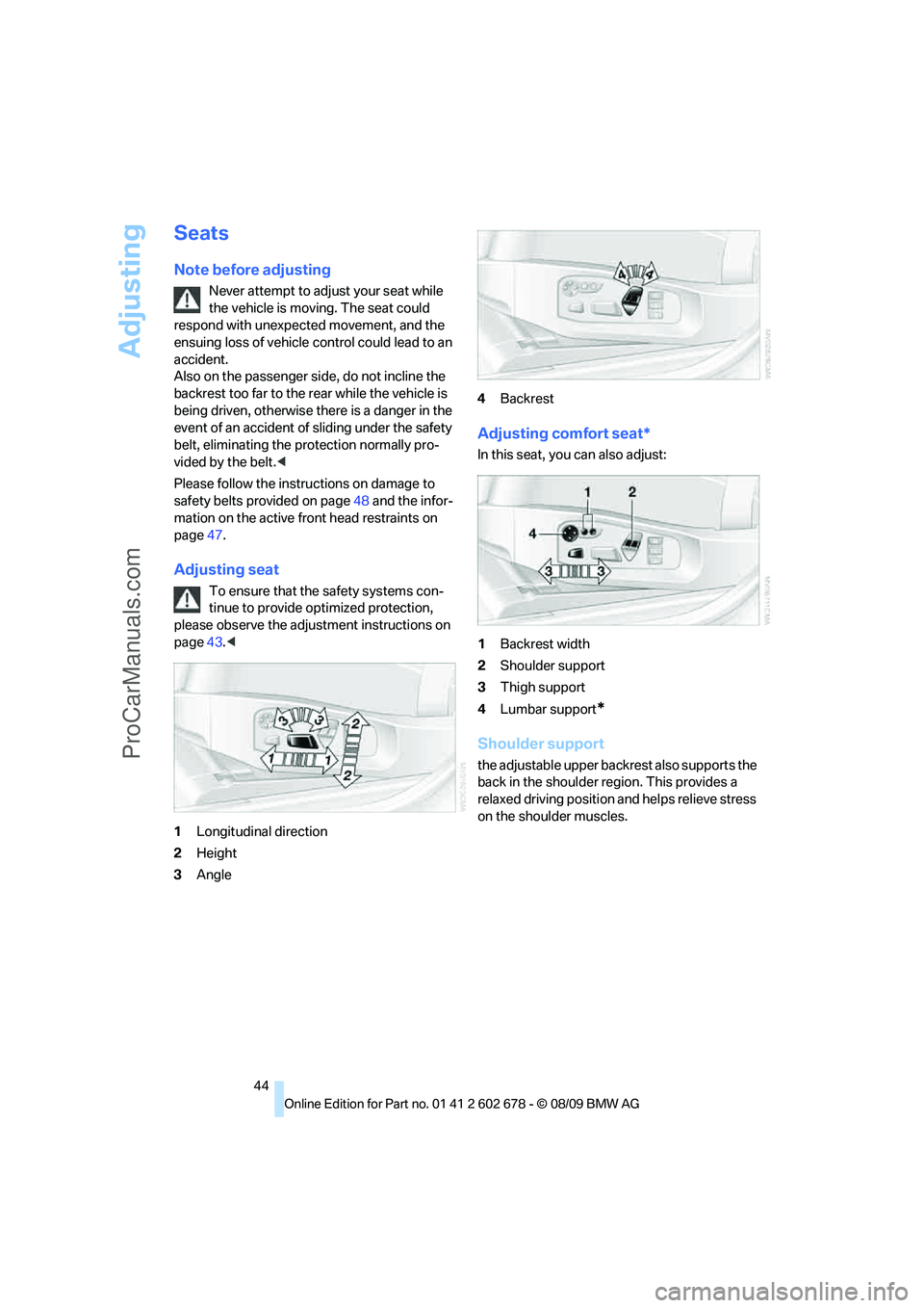 BMW 5 SERIES 2010 Service Manual Adjusting
44
Seats
Note before adjusting
Never attempt to adjust your seat while
the vehicle is moving. The seat could
respond with unexpected movement, and the
ensuing loss of vehicle control coul BMW 5 SERIES 2010 Service Manual Adjusting
44
Seats
Note before adjusting
Never attempt to adjust your seat while
the vehicle is moving. The seat could
respond with unexpected movement, and the
ensuing loss of vehicle control coul
