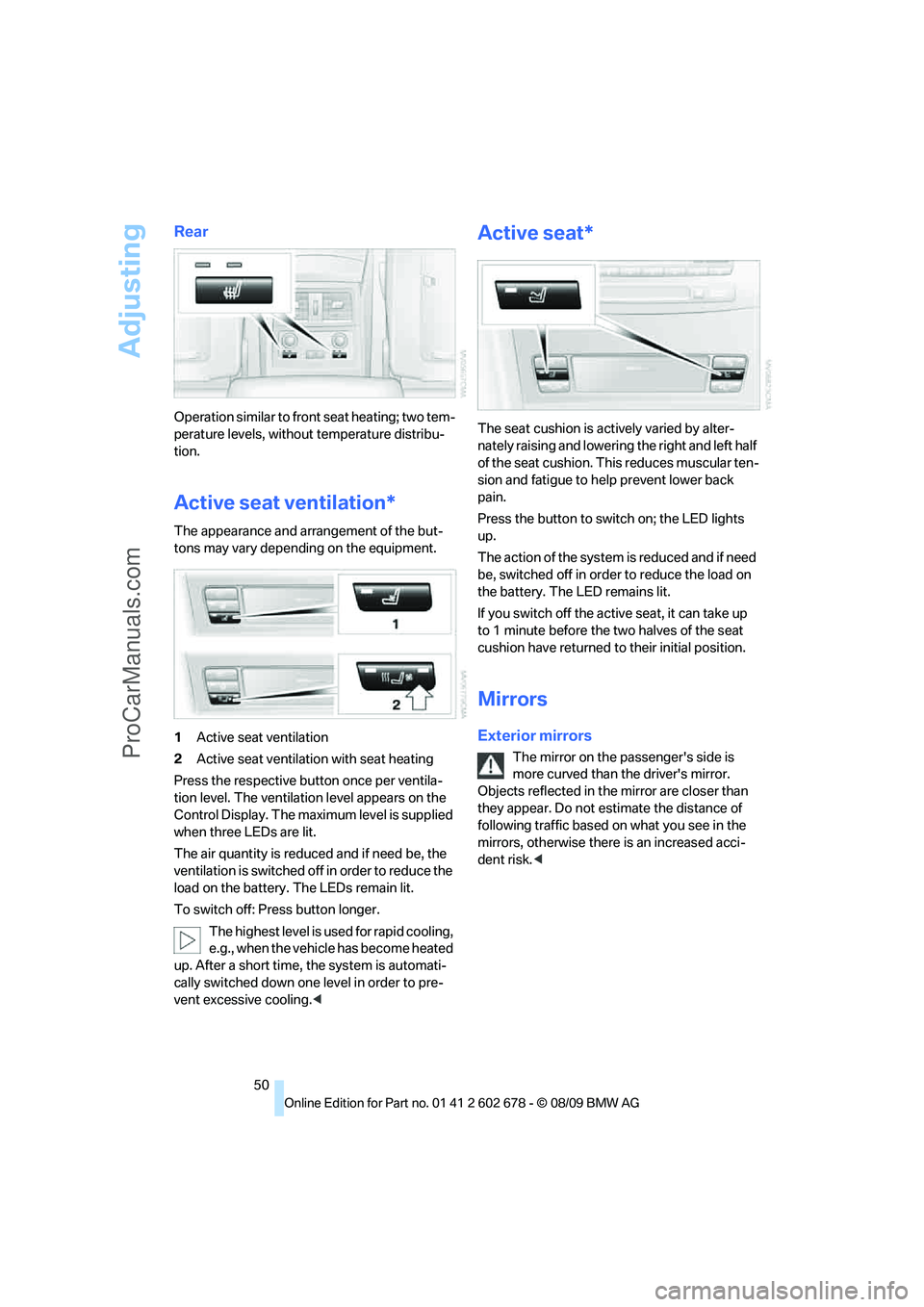 BMW 5 SERIES 2010 Workshop Manual Adjusting
50
Rear
Operation similar to front seat heating; two tem-
perature levels, without temperature distribu-
tion.
Active seat ventilation*
The appearance and arrangement of the but-
tons may va