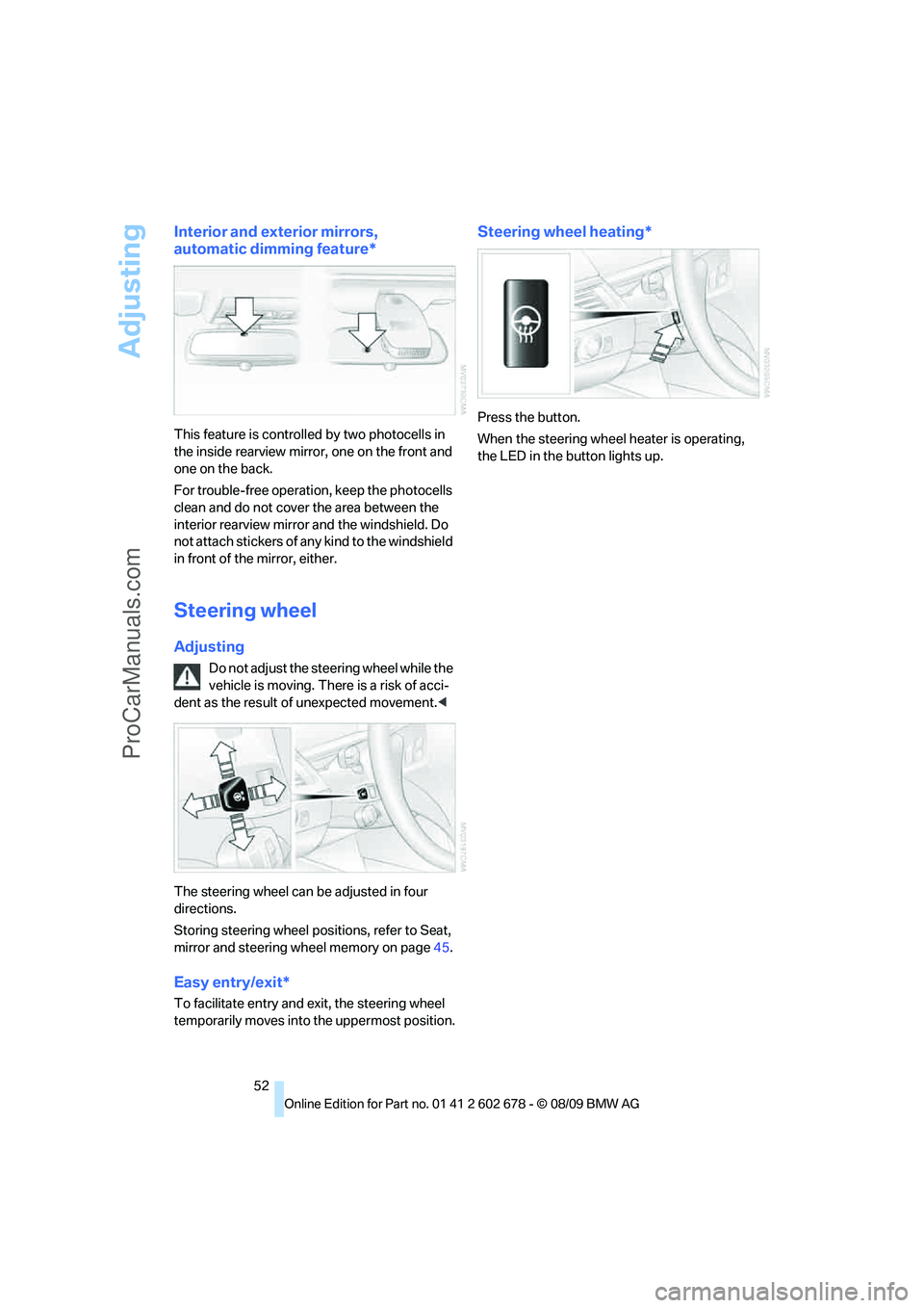 BMW 5 SERIES 2010 Workshop Manual Adjusting
52
Interior and exterior mirrors, 
automatic dimming feature*
This feature is controlled by two photocells in 
the inside rearview mirror, one on the front and 
one on the back.
For trouble-