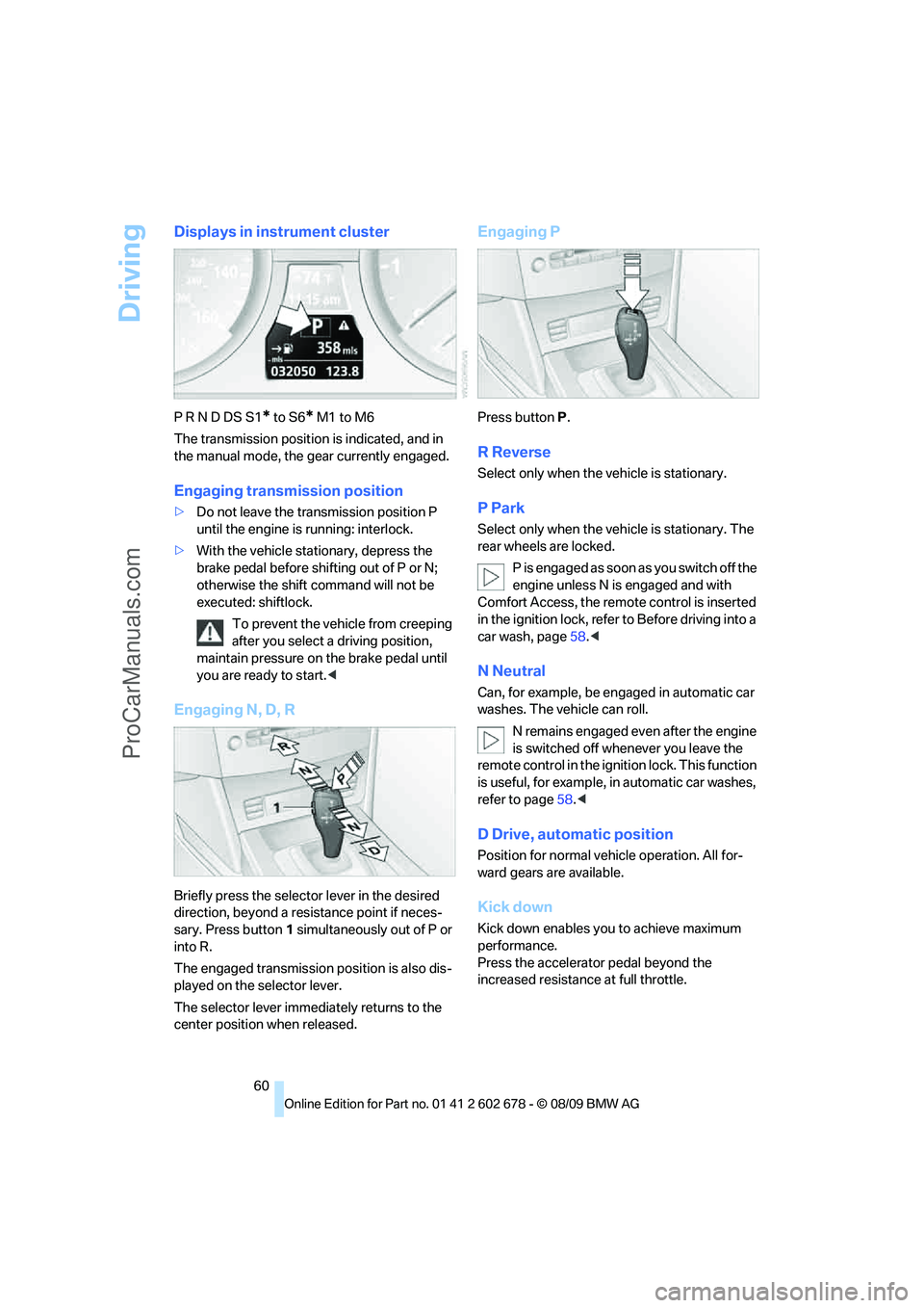 BMW 5 SERIES 2010  Owners Manual Driving
60
Displays in instrument cluster
P R N D DS S1* to S6* M1 to M6
The transmission position is indicated, and in 
the manual mode, the gear currently engaged.
Engaging transmission position
>Do