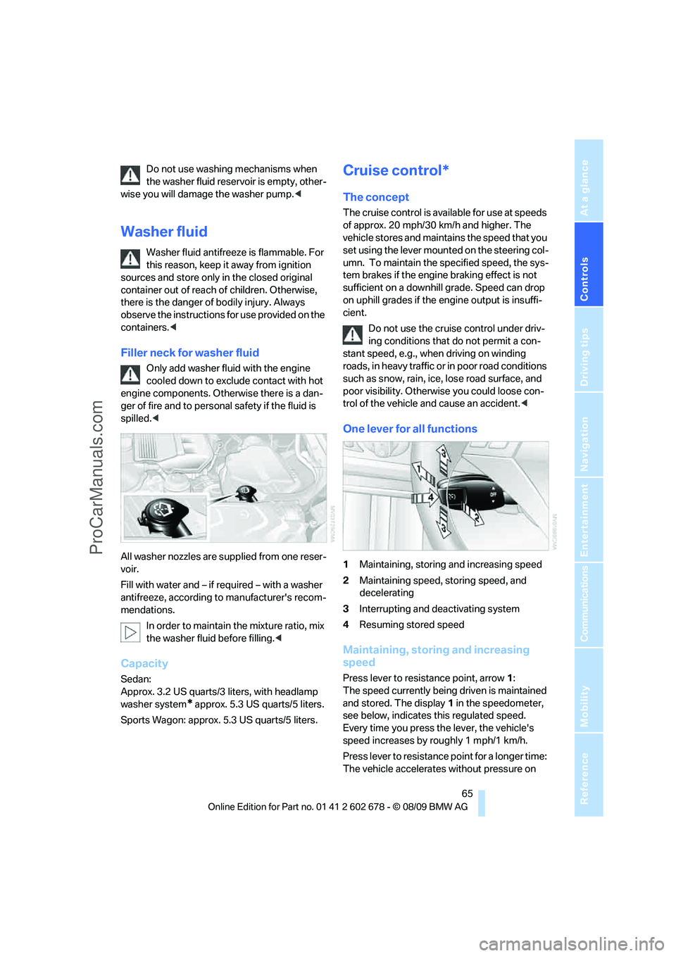 BMW 5 SERIES 2010 Repair Manual Controls
 65Reference
At a glance
Driving tips
Communications
Navigation
Entertainment
Mobility
Do not use washing mechanisms when 
the washer fluid reservoir is empty, other-
wise you will damage the