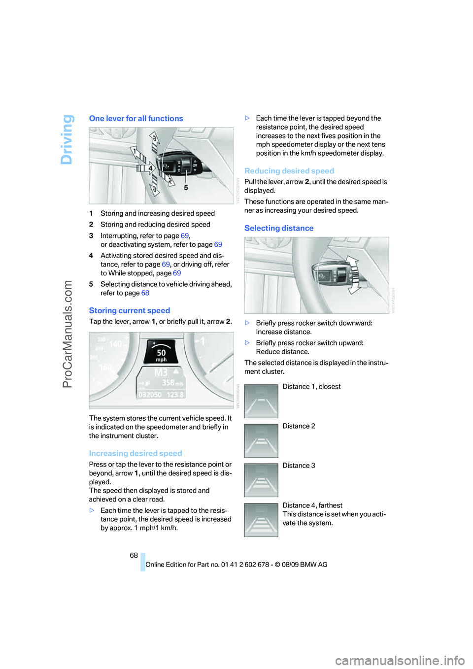 BMW 5 SERIES 2010 Repair Manual Driving
68
One lever for all functions
1Storing and increasing desired speed
2Storing and reducing desired speed
3Interrupting, refer to page69,
or deactivating system, refer to page69
4Activating sto