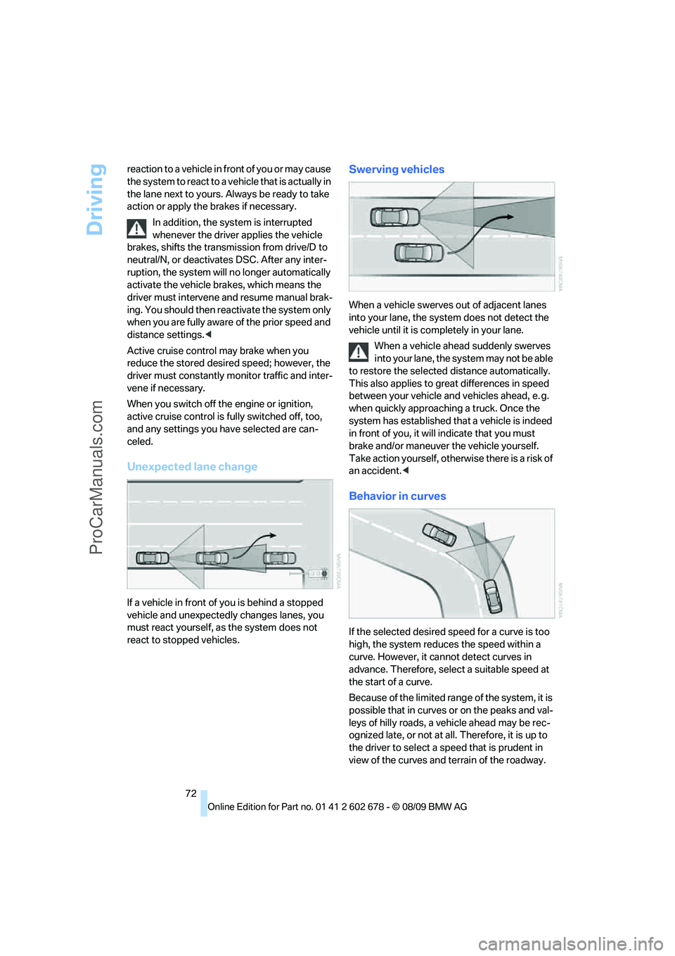 BMW 5 SERIES 2010  Owners Manual Driving
72 reaction to a vehicle in front of you or may cause 
the system to react to a vehicle that is actually in 
the lane next to yours. Always be ready to take 
action or apply the brakes if nece