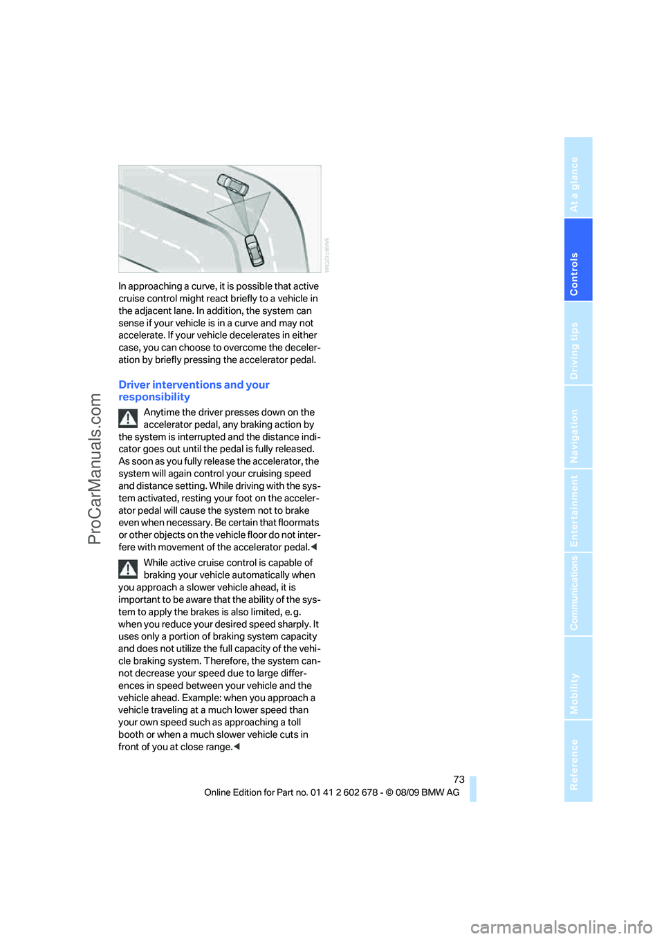 BMW 5 SERIES 2010 Manual PDF Controls
73Reference
At a glance
Driving tips
Communications
Navigation
Entertainment
Mobility
In approaching a curve, it is possible that active
cruise control might react briefly to a vehicle in
BMW 5 SERIES 2010 Manual PDF Controls
73Reference
At a glance
Driving tips
Communications
Navigation
Entertainment
Mobility
In approaching a curve, it is possible that active
cruise control might react briefly to a vehicle in