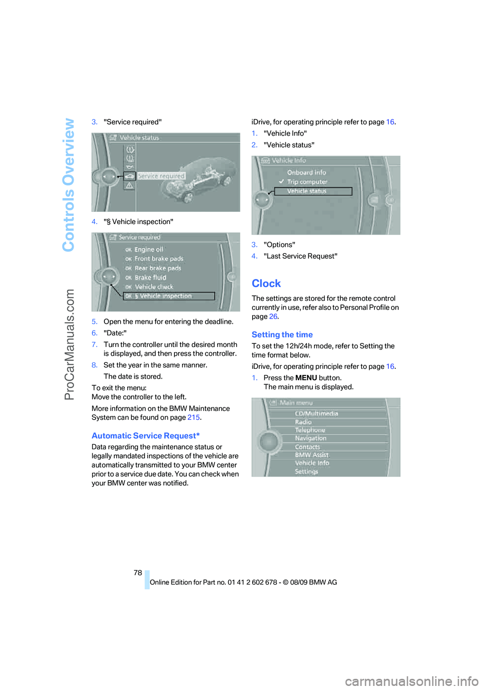 BMW 5 SERIES 2010 Manual PDF Controls Overview
78 3."Service required"
4."§ Vehicle inspection"
5.Open the menu for entering the deadline.
6."Date:"
7.Turn the controller until the desired month
is displayed, and then press the BMW 5 SERIES 2010 Manual PDF Controls Overview
78 3."Service required"
4."§ Vehicle inspection"
5.Open the menu for entering the deadline.
6."Date:"
7.Turn the controller until the desired month
is displayed, and then press the
