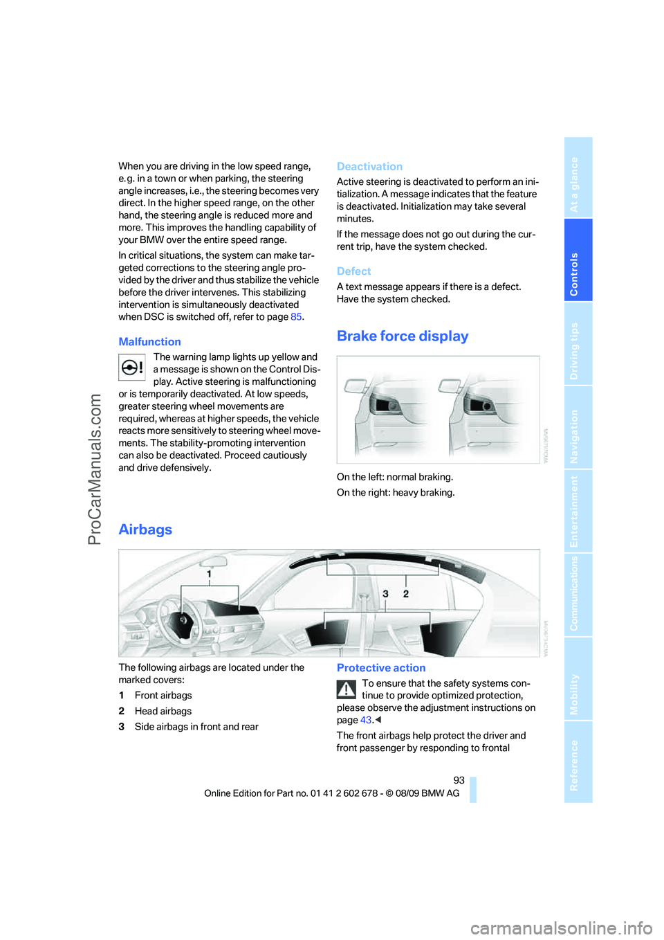 BMW 5 SERIES 2010  Owners Manual Controls
 93Reference
At a glance
Driving tips
Communications
Navigation
Entertainment
Mobility
When you are driving in the low speed range, 
e. g. in a town or when parking, the steering 
angle incre