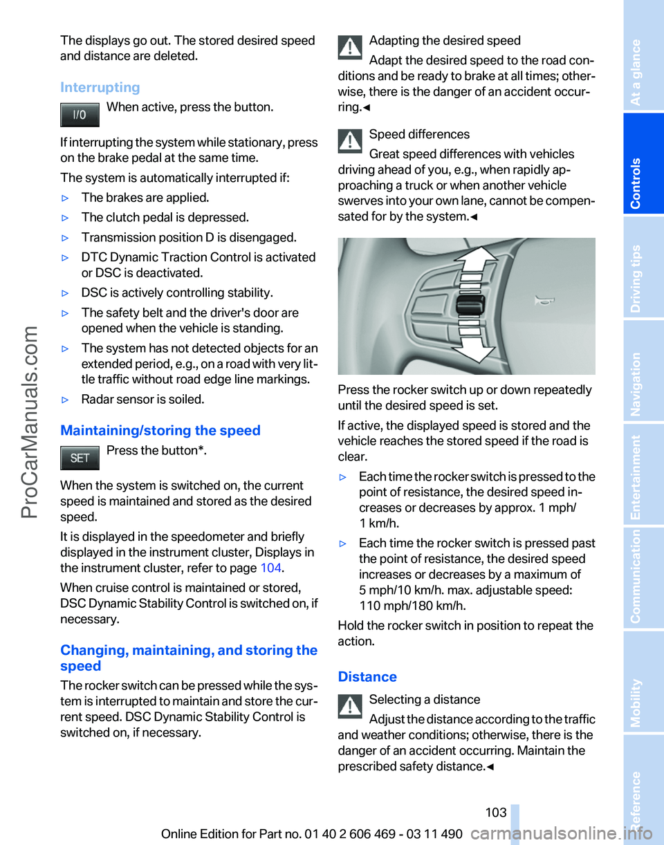BMW 5 SERIES 2011 Owners Manual The displays go out. The stored desired speed
and distance are deleted.
Interrupting
When active, press the button.
If
interrupting the system while stationary, press
on the brake pedal at the same t BMW 5 SERIES 2011 Owners Manual The displays go out. The stored desired speed
and distance are deleted.
Interrupting
When active, press the button.
If
interrupting the system while stationary, press
on the brake pedal at the same t