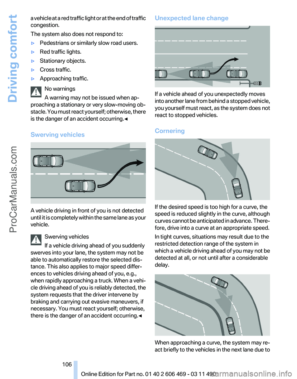 BMW 5 SERIES 2011 Owners Manual a vehicle at a red traffic light or at the end of traffic
congestion.
The system also does not respond to:
▷
Pedestrians or similarly slow road users.
▷ Red traffic lights.
▷ Stationary objects. BMW 5 SERIES 2011 Owners Manual a vehicle at a red traffic light or at the end of traffic
congestion.
The system also does not respond to:
▷
Pedestrians or similarly slow road users.
▷ Red traffic lights.
▷ Stationary objects.
