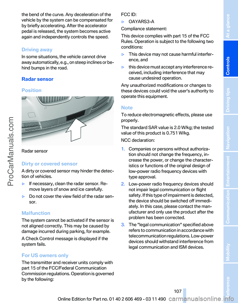 BMW 5 SERIES 2011 Owners Manual the bend of the curve. Any deceleration of the
vehicle by the system can be compensated for
by briefly accelerating. After the accelerator
pedal is released, the system becomes active
again and indepe BMW 5 SERIES 2011 Owners Manual the bend of the curve. Any deceleration of the
vehicle by the system can be compensated for
by briefly accelerating. After the accelerator
pedal is released, the system becomes active
again and indepe