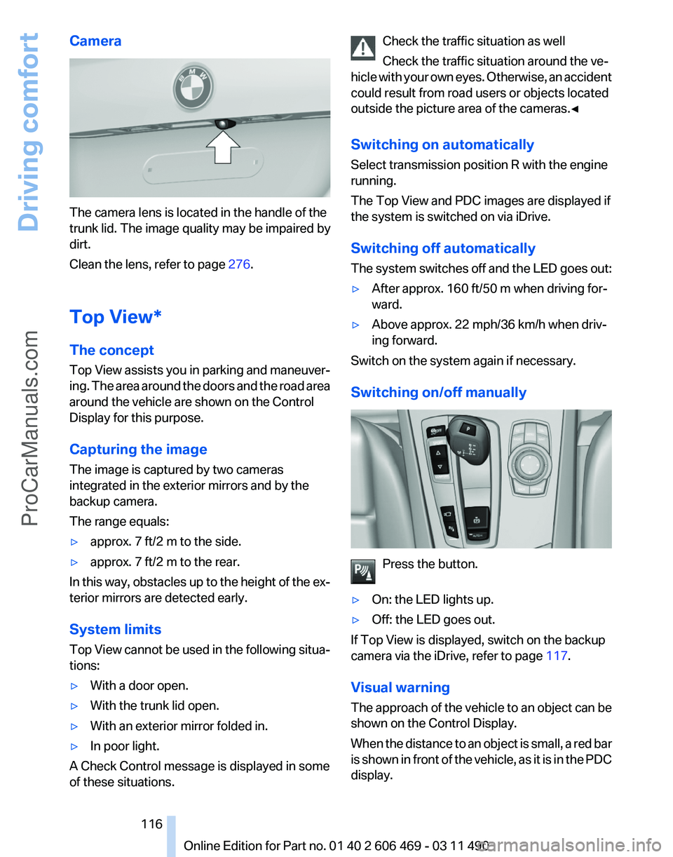BMW 5 SERIES 2011 Owners Manual Camera
The camera lens is located in the handle of the
trunk lid. The image quality may be impaired by
dirt.
Clean the lens, refer to page
276.
Top View*
The concept
Top
View assists you in parking BMW 5 SERIES 2011 Owners Manual Camera
The camera lens is located in the handle of the
trunk lid. The image quality may be impaired by
dirt.
Clean the lens, refer to page
276.
Top View*
The concept
Top
View assists you in parking