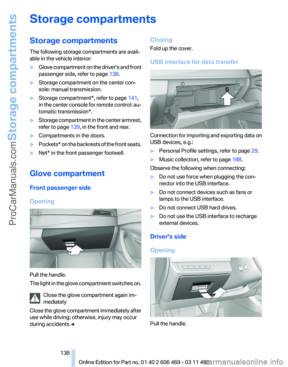 BMW 5 SERIES 2011  Owners Manual Storage compartments
Storage compartments
The following storage compartments are avail‐
able in the vehicle interior:
▷
Glove compartment on the driver's and front
passenger side, refer to pag