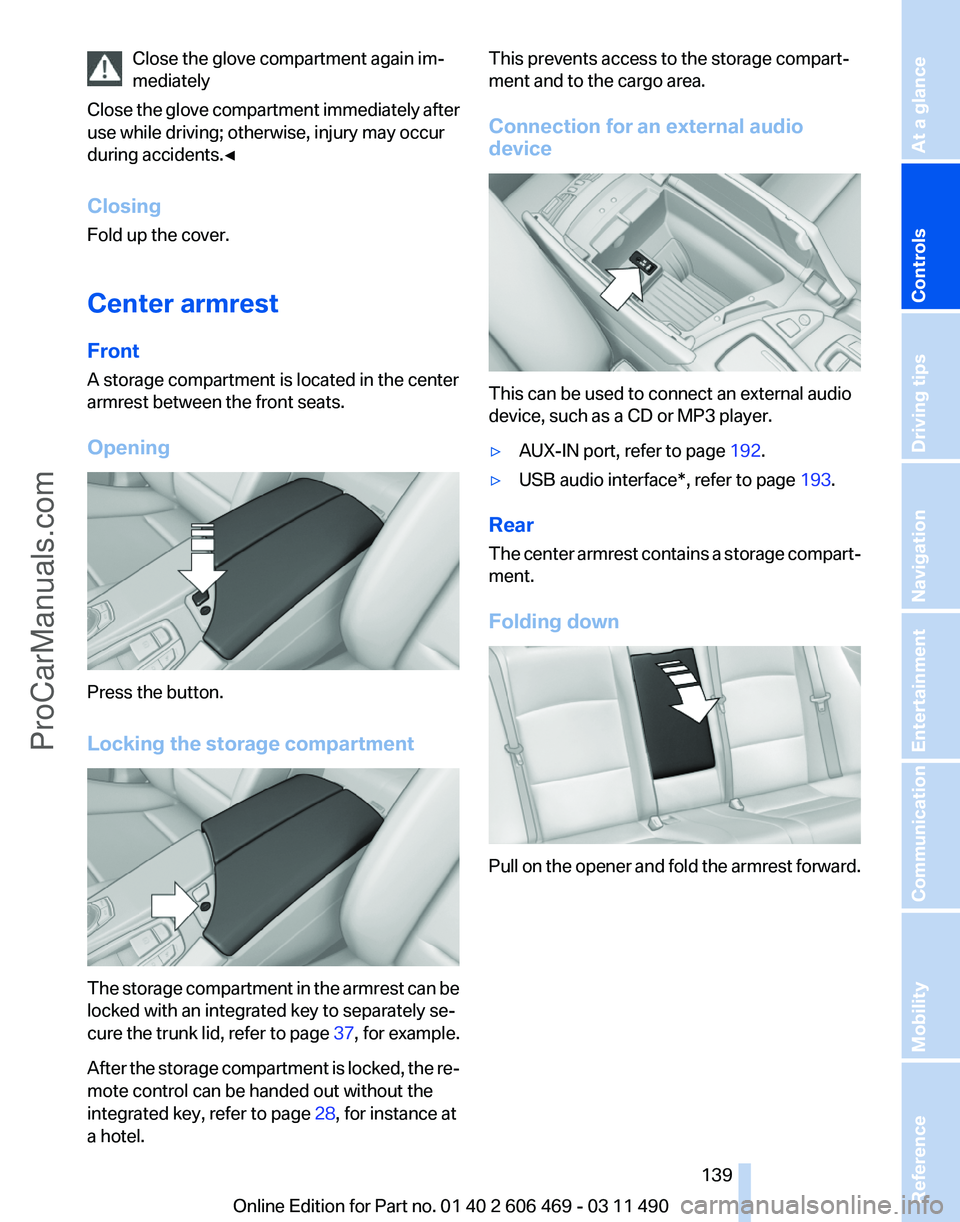 BMW 5 SERIES 2011  Owners Manual Close the glove compartment again im‐
mediately
Close 
the glove compartment immediately after
use while driving; otherwise, injury may occur
during accidents.◀
Closing
Fold up the cover.
Center a