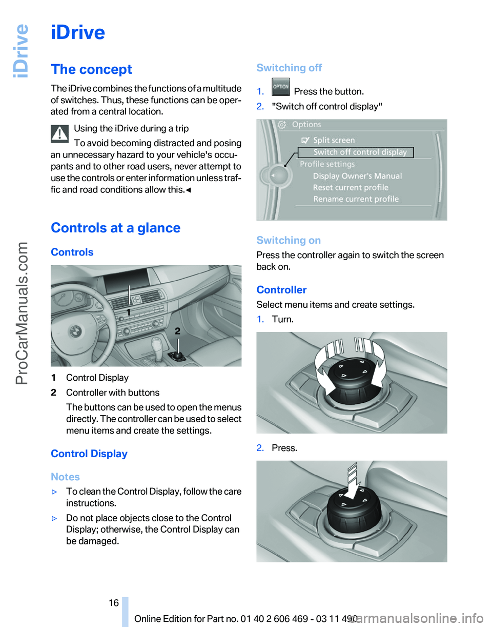 BMW 5 SERIES 2011 User Guide iDrive
The concept
The
iDrive combines the functions of a multitude
of switches. Thus, these functions can be oper‐
ated from a central location.
Using the iDrive during a trip
To avoid becoming di BMW 5 SERIES 2011 User Guide iDrive
The concept
The
iDrive combines the functions of a multitude
of switches. Thus, these functions can be oper‐
ated from a central location.
Using the iDrive during a trip
To avoid becoming di
