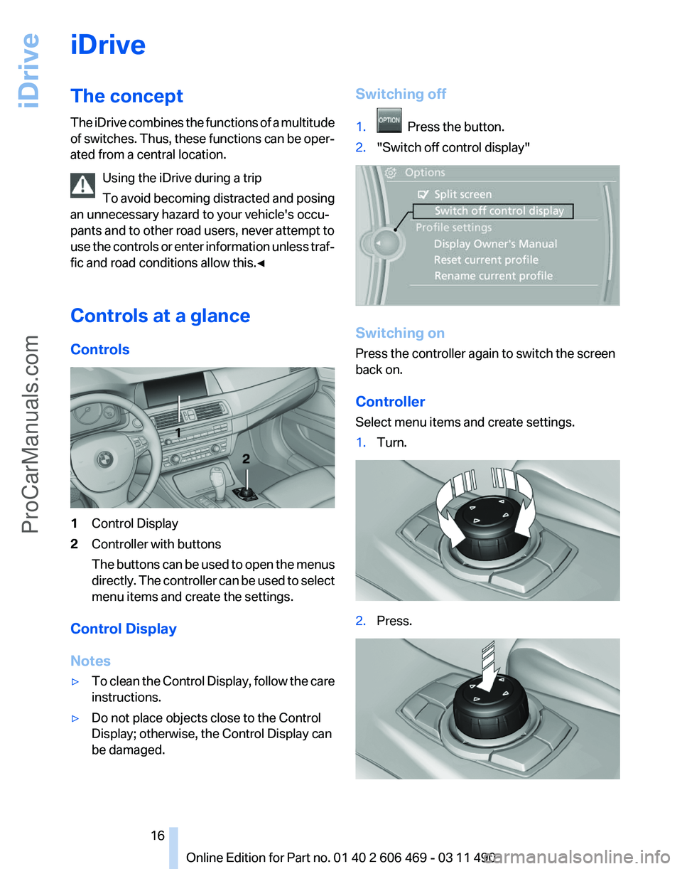 BMW 5 SERIES 2011  Owners Manual iDrive
The concept
The 
iDrive combines the functions of a multitude
of switches. Thus, these functions can be oper‐
ated from a central location.
Using the iDrive during a trip
To avoid becoming di