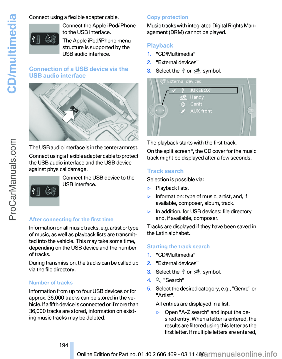 BMW 5 SERIES 2011  Owners Manual Connect using a flexible adapter cable.
Connect the Apple iPod/iPhone
to the USB interface.
The Apple iPod/iPhone menu
structure is supported by the
USB audio interface.
Connection of a USB device via