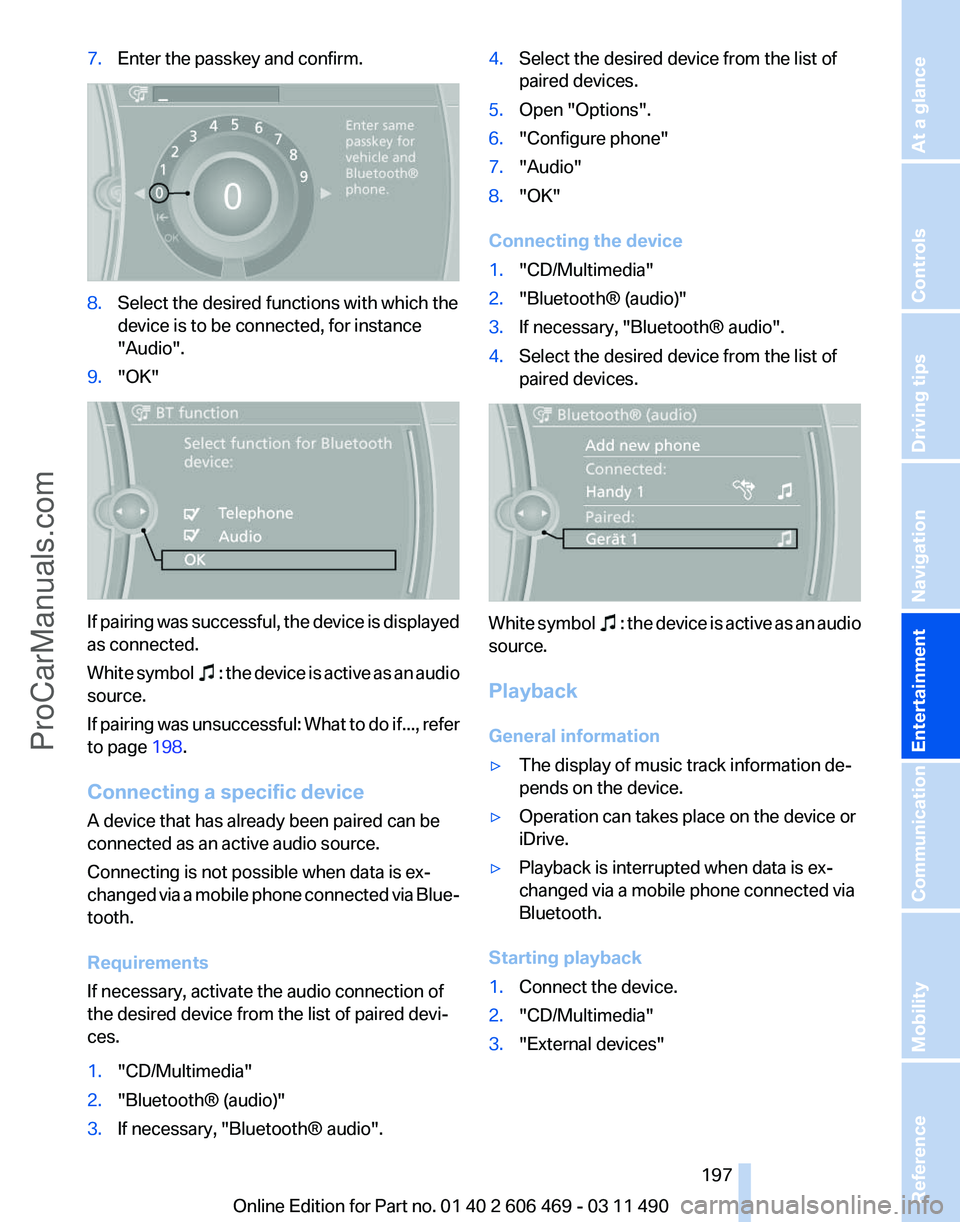 BMW 5 SERIES 2011  Owners Manual 7.
Enter the passkey and confirm. 8.
Select the desired functions with which the
device is to be connected, for instance
"Audio".
9. "OK" If pairing was successful, the device is displ