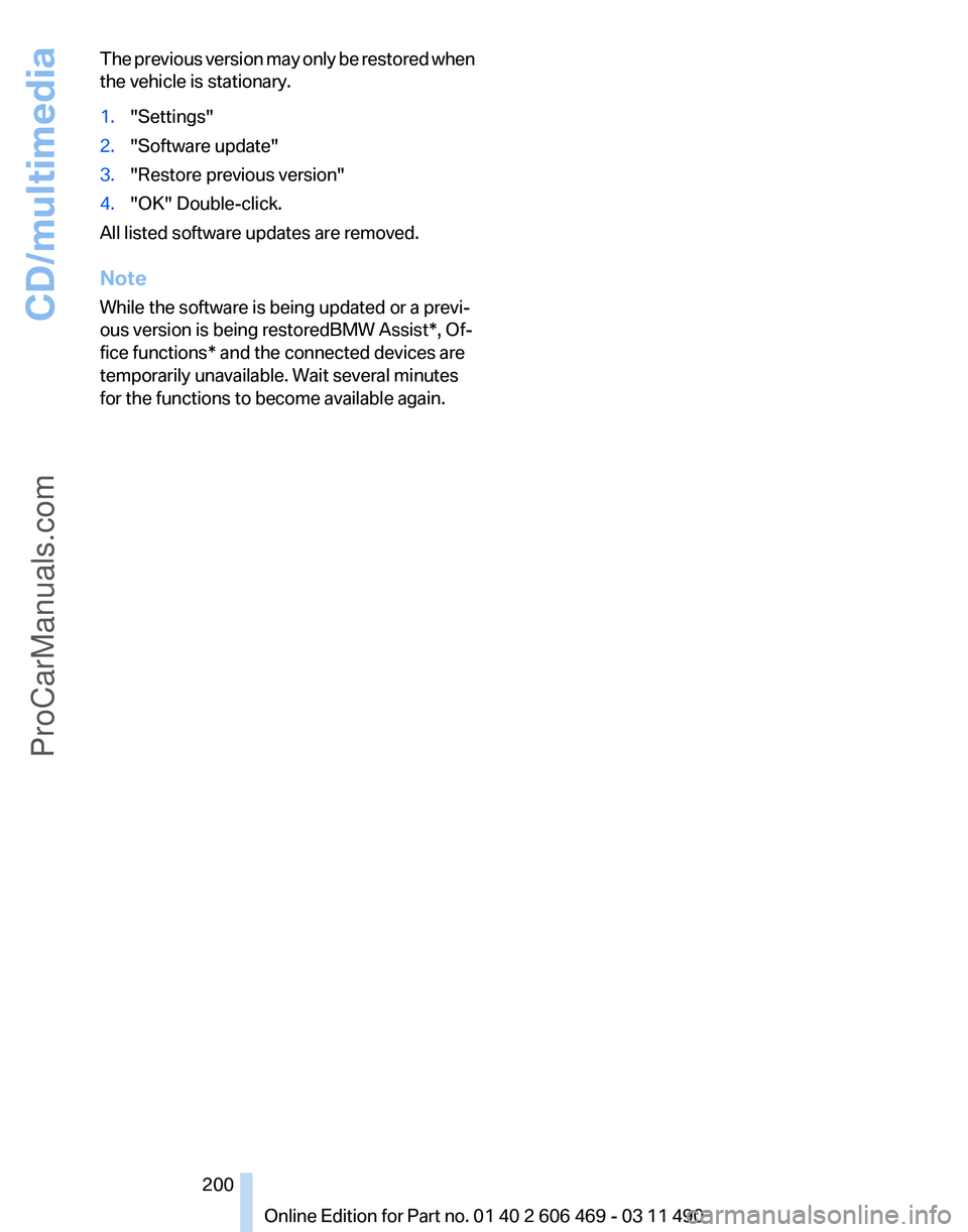 BMW 5 SERIES 2011  Owners Manual The previous version may only be restored when
the vehicle is stationary.
1.
"Settings"
2. "Software update"
3. "Restore previous version"
4. "OK" Double-click.
All lis
