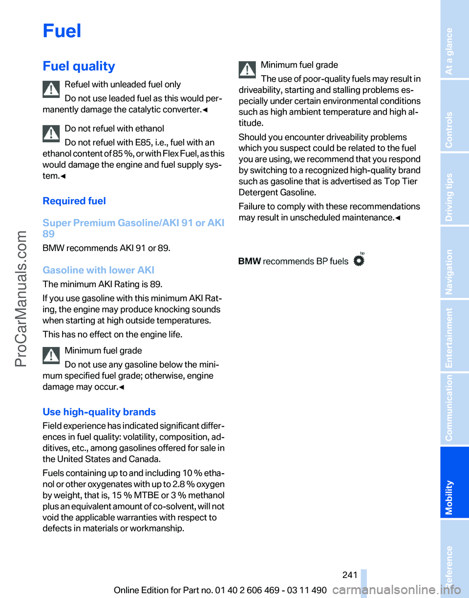 BMW 5 SERIES 2011 Owners Manual Fuel
Fuel quality
Refuel with unleaded fuel only
Do not use leaded fuel as this would per‐
manently damage the catalytic converter.
◀
Do not refuel with ethanol
Do not refuel with E85, i.e., fuel BMW 5 SERIES 2011 Owners Manual Fuel
Fuel quality
Refuel with unleaded fuel only
Do not use leaded fuel as this would per‐
manently damage the catalytic converter.
◀
Do not refuel with ethanol
Do not refuel with E85, i.e., fuel