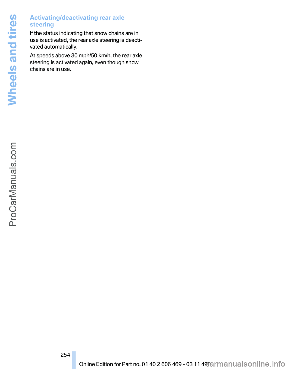 BMW 5 SERIES 2011 Owners Manual Activating/deactivating rear axle
steering
If the status indicating that snow chains are in
use
is activated, the rear axle steering is deacti‐
vated automatically.
At speeds above 30 mph/50 km/h, BMW 5 SERIES 2011 Owners Manual Activating/deactivating rear axle
steering
If the status indicating that snow chains are in
use
is activated, the rear axle steering is deacti‐
vated automatically.
At speeds above 30 mph/50 km/h,