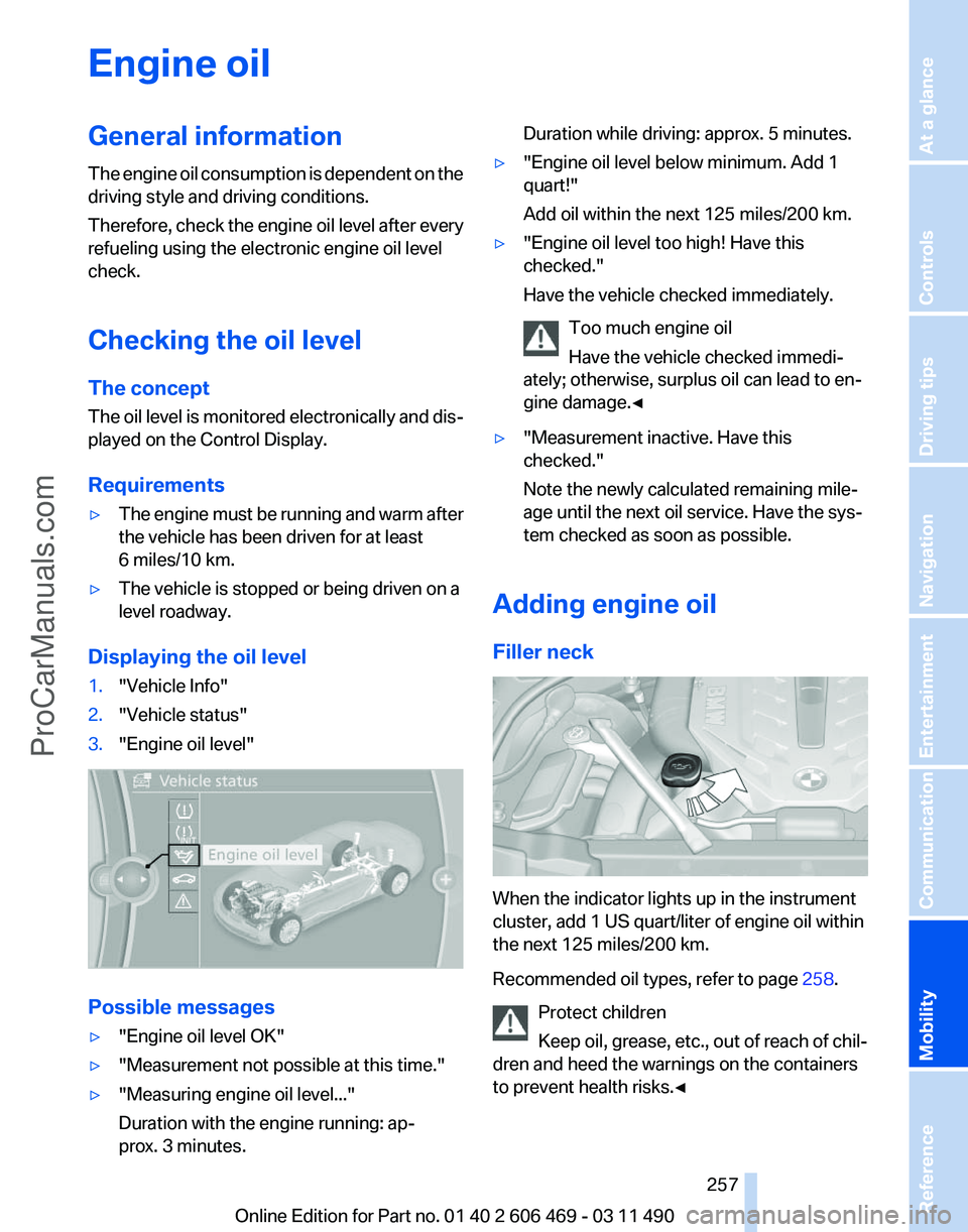 BMW 5 SERIES 2011 Owners Manual Engine oil
General information
The
engine oil consumption is dependent on the
driving style and driving conditions.
Therefore, check the engine oil level after every
refueling using the electronic en BMW 5 SERIES 2011 Owners Manual Engine oil
General information
The
engine oil consumption is dependent on the
driving style and driving conditions.
Therefore, check the engine oil level after every
refueling using the electronic en