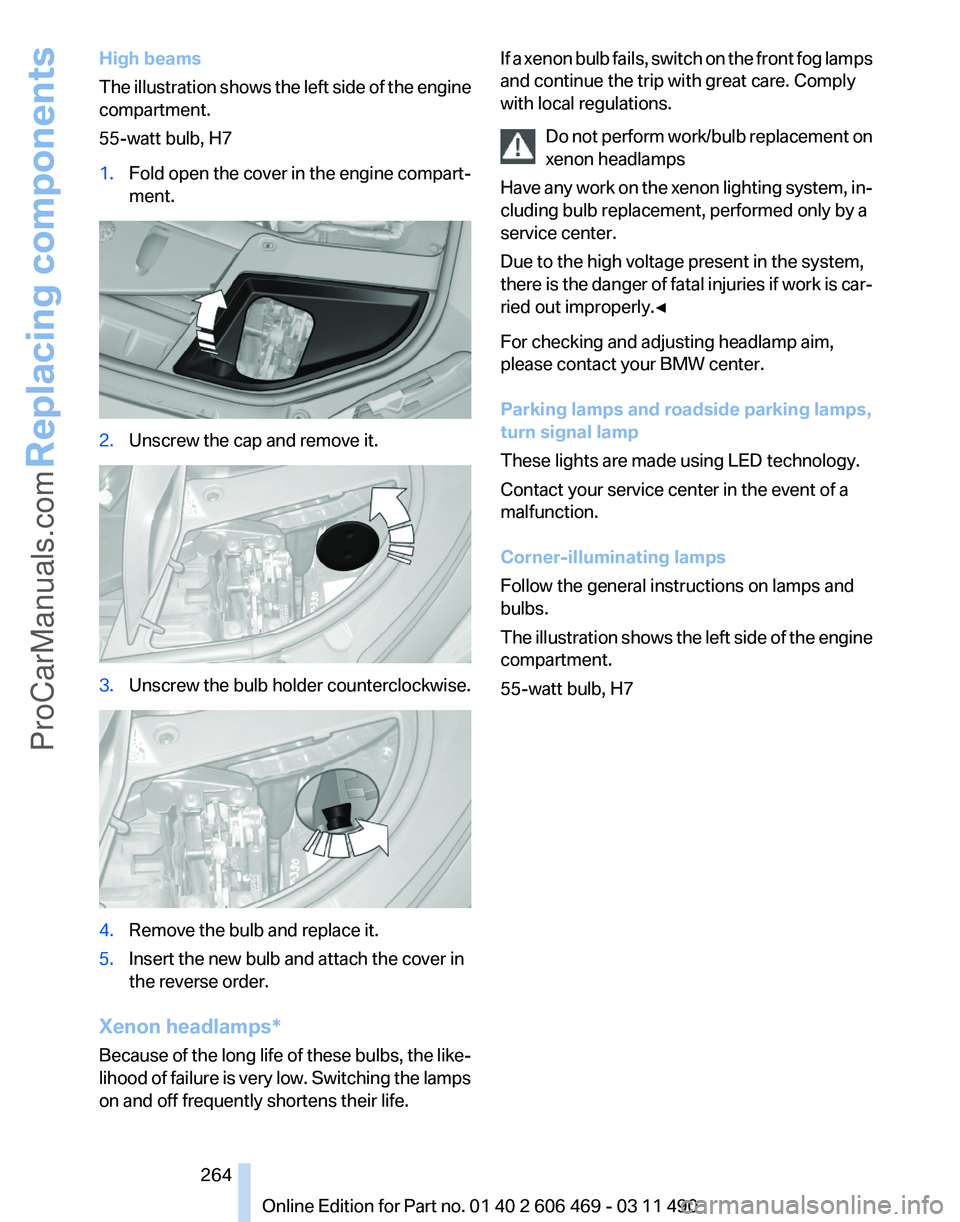 BMW 5 SERIES 2011 Owners Manual High beams
The
illustration shows the left side of the engine
compartment.
55-watt bulb, H7
1. Fold open the cover in the engine compart‐
ment. 2.
Unscrew the cap and remove it. 3.
Unscrew the bulb BMW 5 SERIES 2011 Owners Manual High beams
The
illustration shows the left side of the engine
compartment.
55-watt bulb, H7
1. Fold open the cover in the engine compart‐
ment. 2.
Unscrew the cap and remove it. 3.
Unscrew the bulb