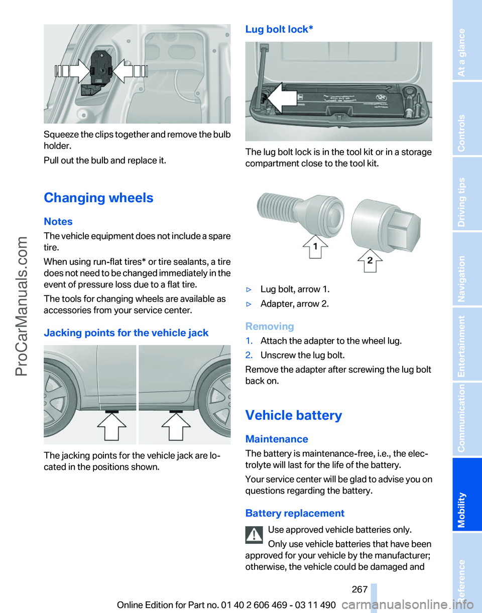 BMW 5 SERIES 2011 Owners Manual Squeeze the clips together and remove the bulb
holder.
Pull out the bulb and replace it.
Changing wheels
Notes
The
vehicle equipment does not include a spare
tire.
When using run-flat tires* or tire BMW 5 SERIES 2011 Owners Manual Squeeze the clips together and remove the bulb
holder.
Pull out the bulb and replace it.
Changing wheels
Notes
The
vehicle equipment does not include a spare
tire.
When using run-flat tires* or tire
