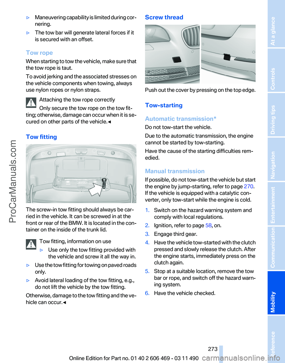 BMW 5 SERIES 2011 Owners Manual ▷
Maneuvering capability is limited during cor‐
nering.
▷ The tow bar will generate lateral forces if it
is secured with an offset.
Tow rope
When starting to tow the vehicle, make sure that
the BMW 5 SERIES 2011 Owners Manual ▷
Maneuvering capability is limited during cor‐
nering.
▷ The tow bar will generate lateral forces if it
is secured with an offset.
Tow rope
When starting to tow the vehicle, make sure that
the