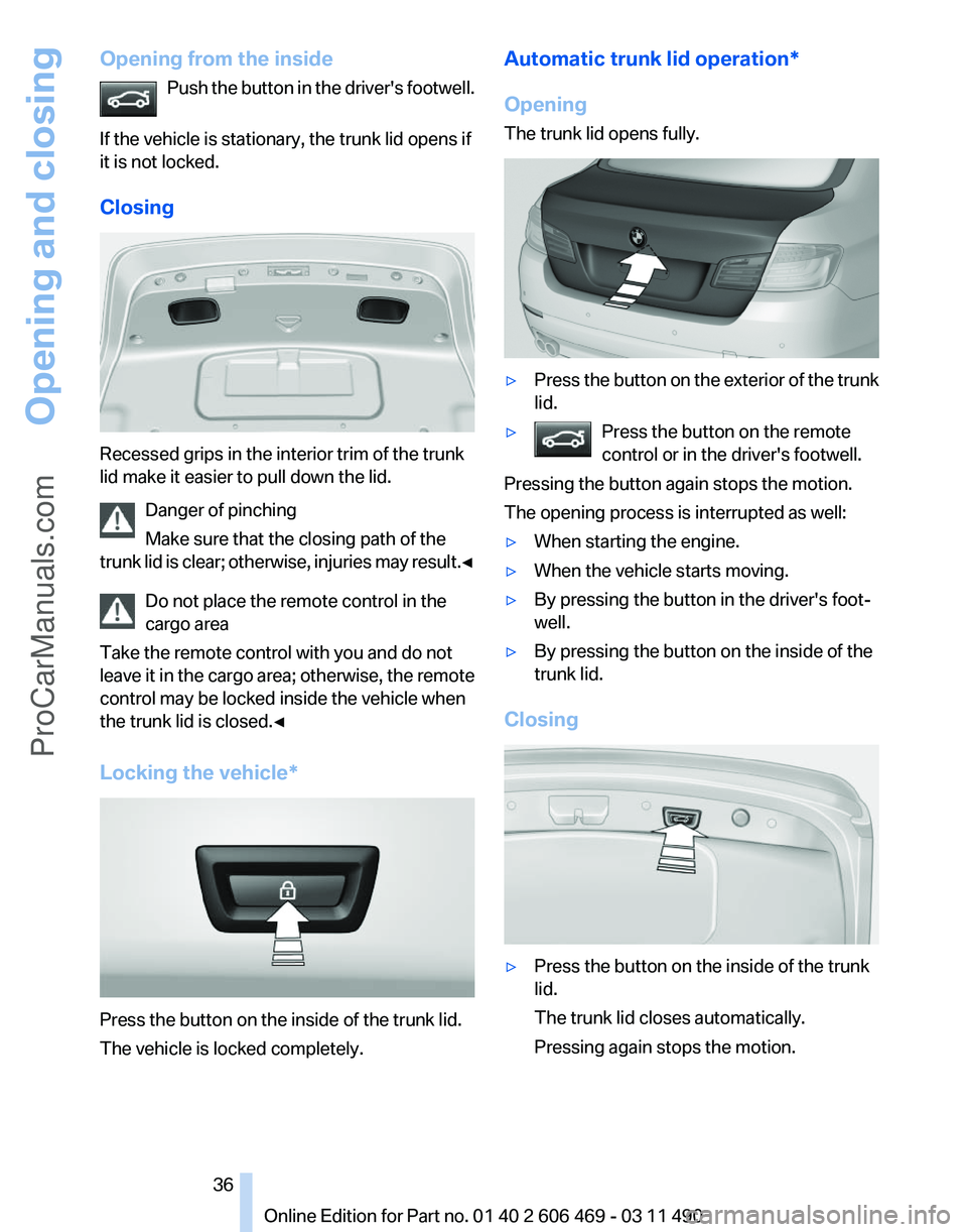 BMW 5 SERIES 2011 Owners Guide Opening from the inside
Push the button in the driver's footwell.
If the vehicle is stationary, the trunk lid opens if
it is not locked.
Closing Recessed grips in the interior trim of the trunk
l BMW 5 SERIES 2011 Owners Guide Opening from the inside
Push the button in the driver's footwell.
If the vehicle is stationary, the trunk lid opens if
it is not locked.
Closing Recessed grips in the interior trim of the trunk
l