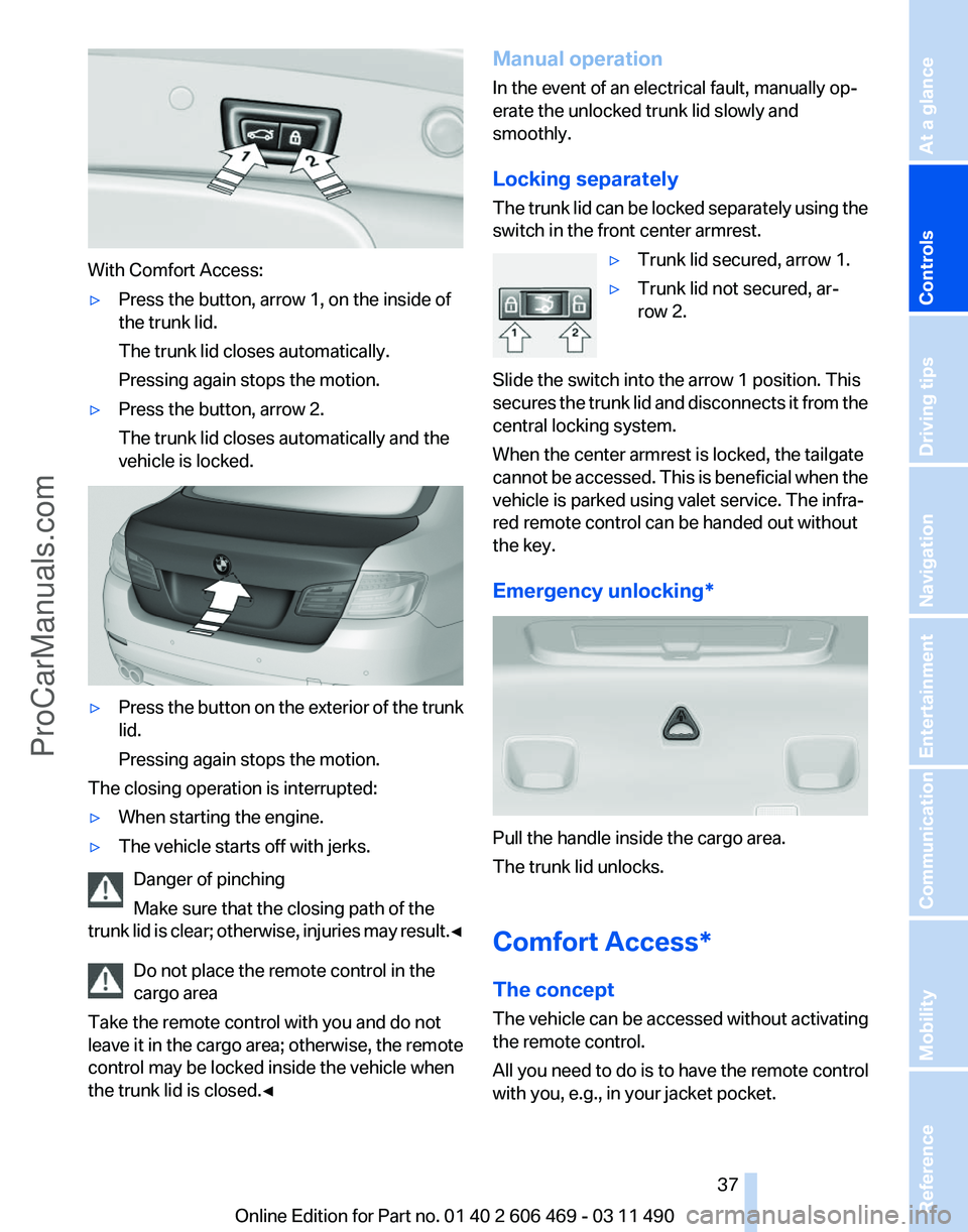 BMW 5 SERIES 2011  Owners Manual With Comfort Access:
▷
Press the button, arrow 1, on the inside of
the trunk lid.
The trunk lid closes automatically.
Pressing again stops the motion.
▷ Press the button, arrow 2.
The trunk lid cl