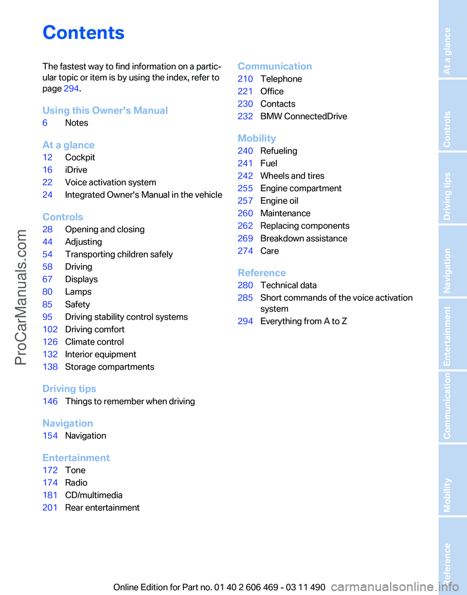 BMW 5 SERIES 2011  Owners Manual Contents
The fastest way to find information on a partic‐
ular topic or item is by using the index, refer to
page 
294.
Using this Owner's Manual
6 Notes
At a glance
12 Cockpit
16 iDrive
22 Voic