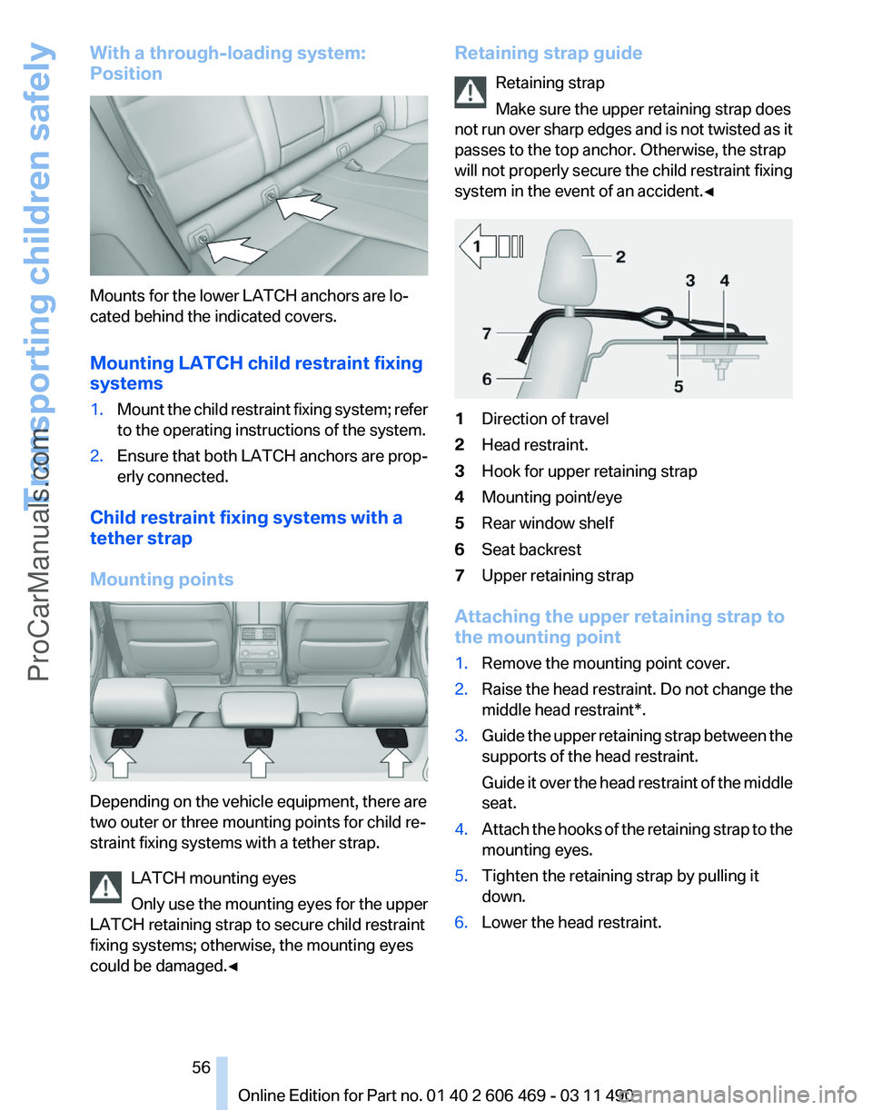 BMW 5 SERIES 2011 Workshop Manual With a through-loading system:
Position
Mounts for the lower LATCH anchors are lo‐
cated behind the indicated covers.
Mounting LATCH child restraint fixing
systems
1.
Mount the child restraint fixin BMW 5 SERIES 2011 Workshop Manual With a through-loading system:
Position
Mounts for the lower LATCH anchors are lo‐
cated behind the indicated covers.
Mounting LATCH child restraint fixing
systems
1.
Mount the child restraint fixin