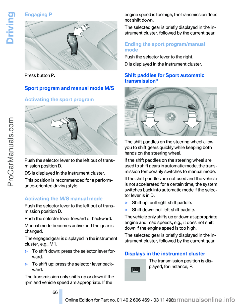 BMW 5 SERIES 2011 Repair Manual Engaging P
Press button P.
Sport program and manual mode M/S
Activating the sport program
Push the selector lever to the left out of trans‐
mission position D.
DS is displayed in the instrument clus BMW 5 SERIES 2011 Repair Manual Engaging P
Press button P.
Sport program and manual mode M/S
Activating the sport program
Push the selector lever to the left out of trans‐
mission position D.
DS is displayed in the instrument clus
