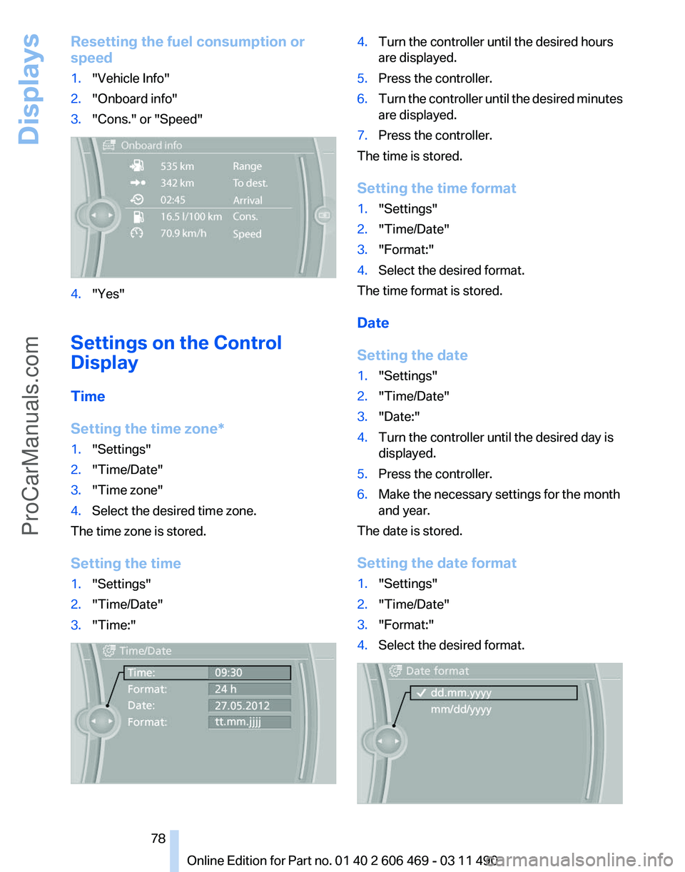 BMW 5 SERIES 2011 Manual PDF Resetting the fuel consumption or
speed
1.
"Vehicle Info"
2. "Onboard info"
3. "Cons." or "Speed" 4.
"Yes"
Settings on the Control
Display
Time
Setting the time BMW 5 SERIES 2011 Manual PDF Resetting the fuel consumption or
speed
1.
"Vehicle Info"
2. "Onboard info"
3. "Cons." or "Speed" 4.
"Yes"
Settings on the Control
Display
Time
Setting the time