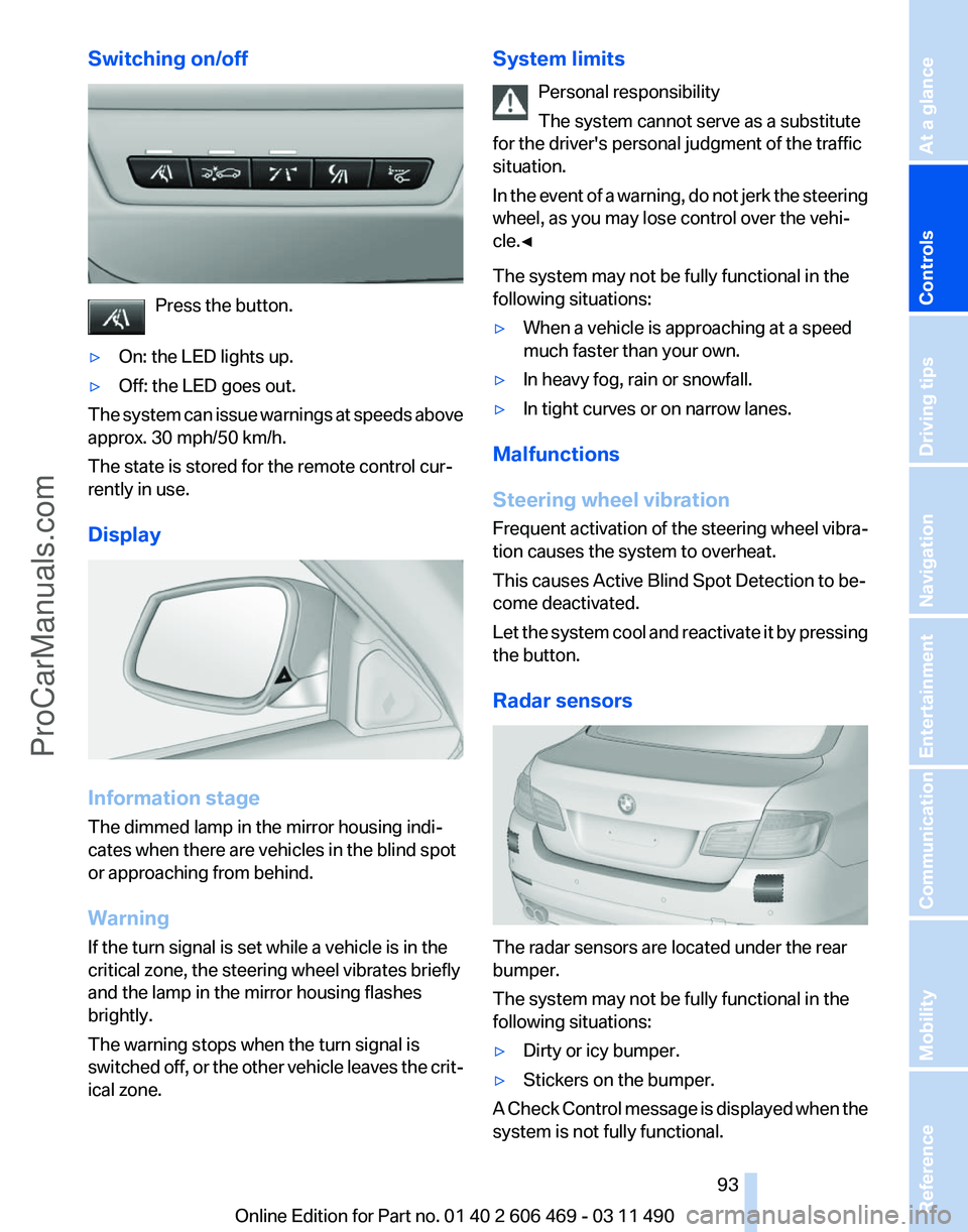 BMW 5 SERIES 2011 Owners Manual Switching on/off
Press the button.
▷ On: the LED lights up.
▷ Off: the LED goes out.
The system can issue warnings at speeds above
approx. 30 mph/50 km/h.
The state is stored for the remote contro BMW 5 SERIES 2011 Owners Manual Switching on/off
Press the button.
▷ On: the LED lights up.
▷ Off: the LED goes out.
The system can issue warnings at speeds above
approx. 30 mph/50 km/h.
The state is stored for the remote contro