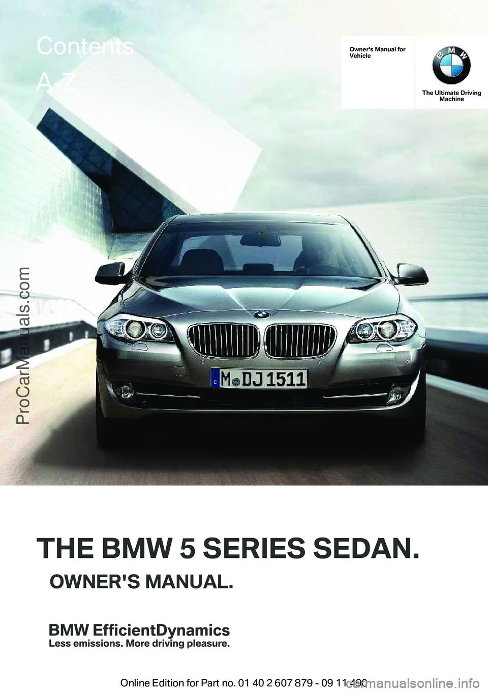 BMW 5 SERIES 2012  Owners Manual Owner's Manual for
Vehicle
THE BMW 5 SERIES SEDAN.OWNER'S MANUAL.
The Ultimate Driving Machine
THE BMW 5 SERIES SEDAN.OWNER'S MANUAL.
ContentsA-Z
Online Edition for Part no. 01 40 2 607 87