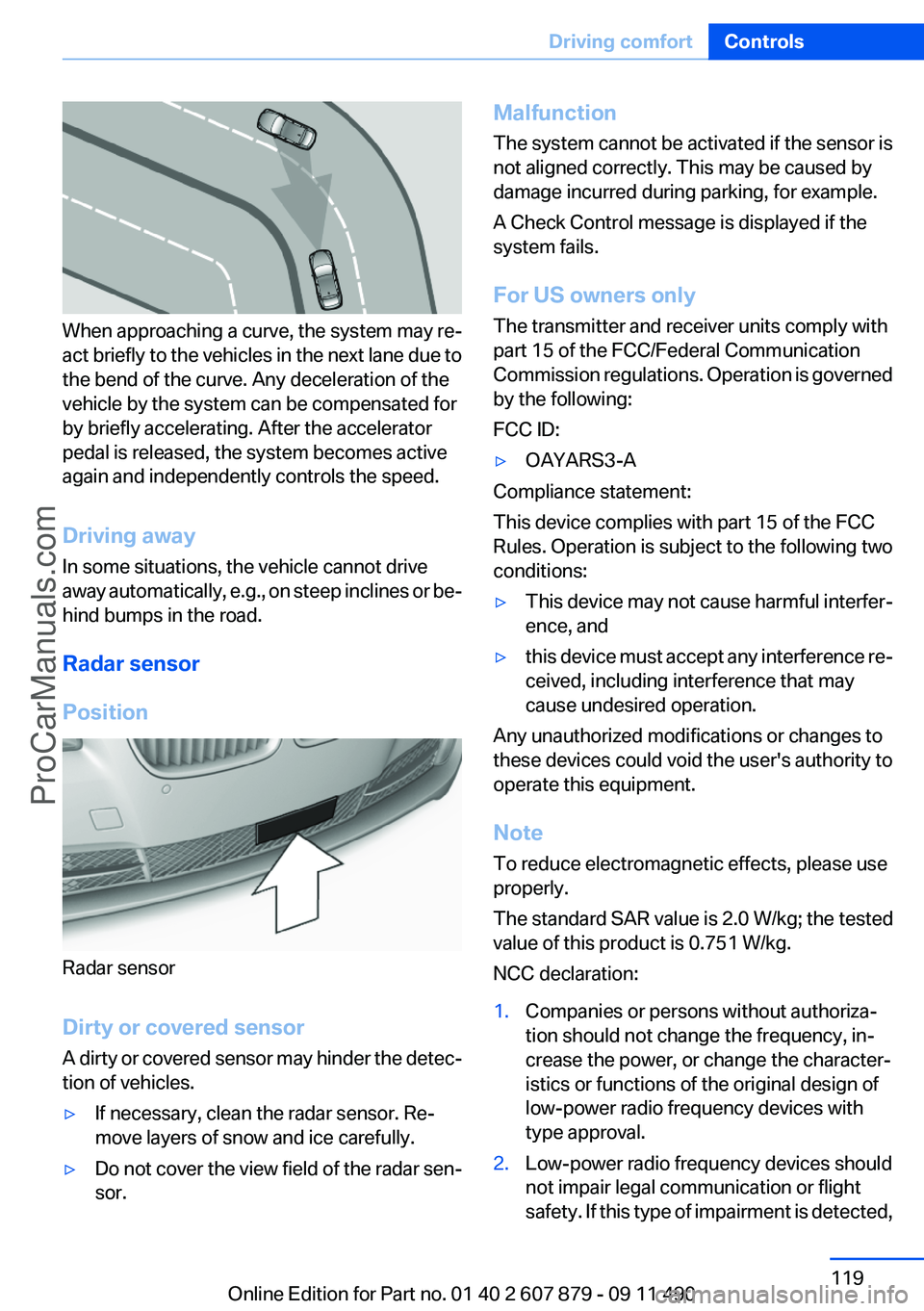 BMW 5 SERIES 2012 User Guide When approaching a curve, the system may re‐
act briefly to the vehicles in the next lane due to
the bend of the curve. Any deceleration of the
vehicle by the system can be compensated for
by briefl BMW 5 SERIES 2012 User Guide When approaching a curve, the system may re‐
act briefly to the vehicles in the next lane due to
the bend of the curve. Any deceleration of the
vehicle by the system can be compensated for
by briefl