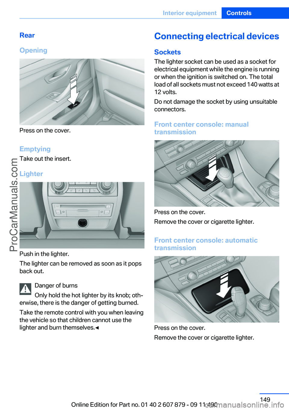 BMW 5 SERIES 2012 Owners Manual Rear
Opening
Press on the cover.
Emptying
Take out the insert.
Lighter
Push in the lighter.
The lighter can be removed as soon as it pops
back out.
Danger of burns
Only hold the hot lighter by its kno BMW 5 SERIES 2012 Owners Manual Rear
Opening
Press on the cover.
Emptying
Take out the insert.
Lighter
Push in the lighter.
The lighter can be removed as soon as it pops
back out.
Danger of burns
Only hold the hot lighter by its kno