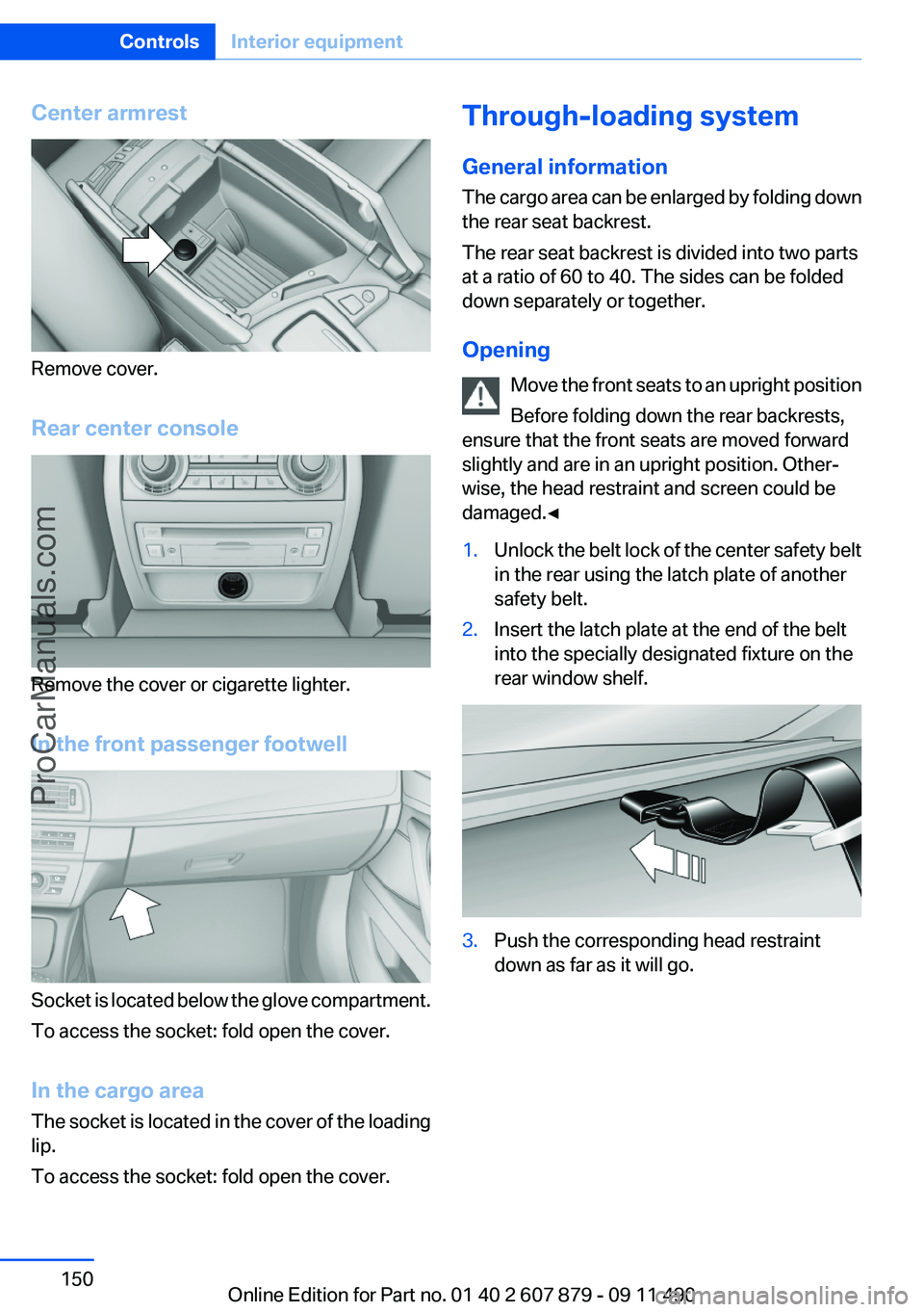 BMW 5 SERIES 2012 Owners Manual Center armrest
Remove cover.
Rear center console
Remove the cover or cigarette lighter.
In the front passenger footwell
Socket is located below the glove compartment.
To access the socket: fold open t BMW 5 SERIES 2012 Owners Manual Center armrest
Remove cover.
Rear center console
Remove the cover or cigarette lighter.
In the front passenger footwell
Socket is located below the glove compartment.
To access the socket: fold open t