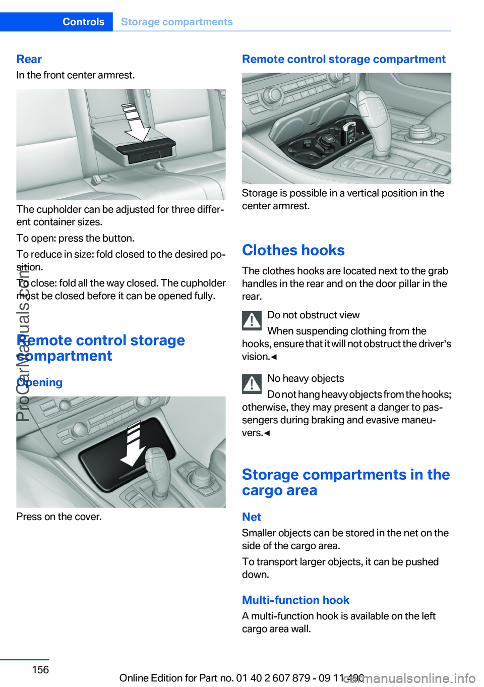 BMW 5 SERIES 2012 Owners Manual Rear
In the front center armrest.
The cupholder can be adjusted for three differ‐
ent container sizes.
To open: press the button.
To reduce in size: fold closed to the desired po‐
sition.
To close BMW 5 SERIES 2012 Owners Manual Rear
In the front center armrest.
The cupholder can be adjusted for three differ‐
ent container sizes.
To open: press the button.
To reduce in size: fold closed to the desired po‐
sition.
To close