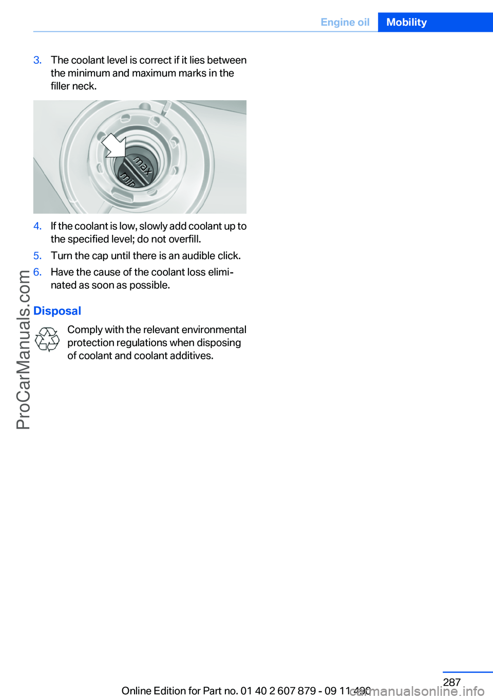 BMW 5 SERIES 2012 Owners Manual 3.The coolant level is correct if it lies between
the minimum and maximum marks in the
filler neck.4.If the coolant is low, slowly add coolant up to
the specified level; do not overfill.5.Turn the cap BMW 5 SERIES 2012 Owners Manual 3.The coolant level is correct if it lies between
the minimum and maximum marks in the
filler neck.4.If the coolant is low, slowly add coolant up to
the specified level; do not overfill.5.Turn the cap
