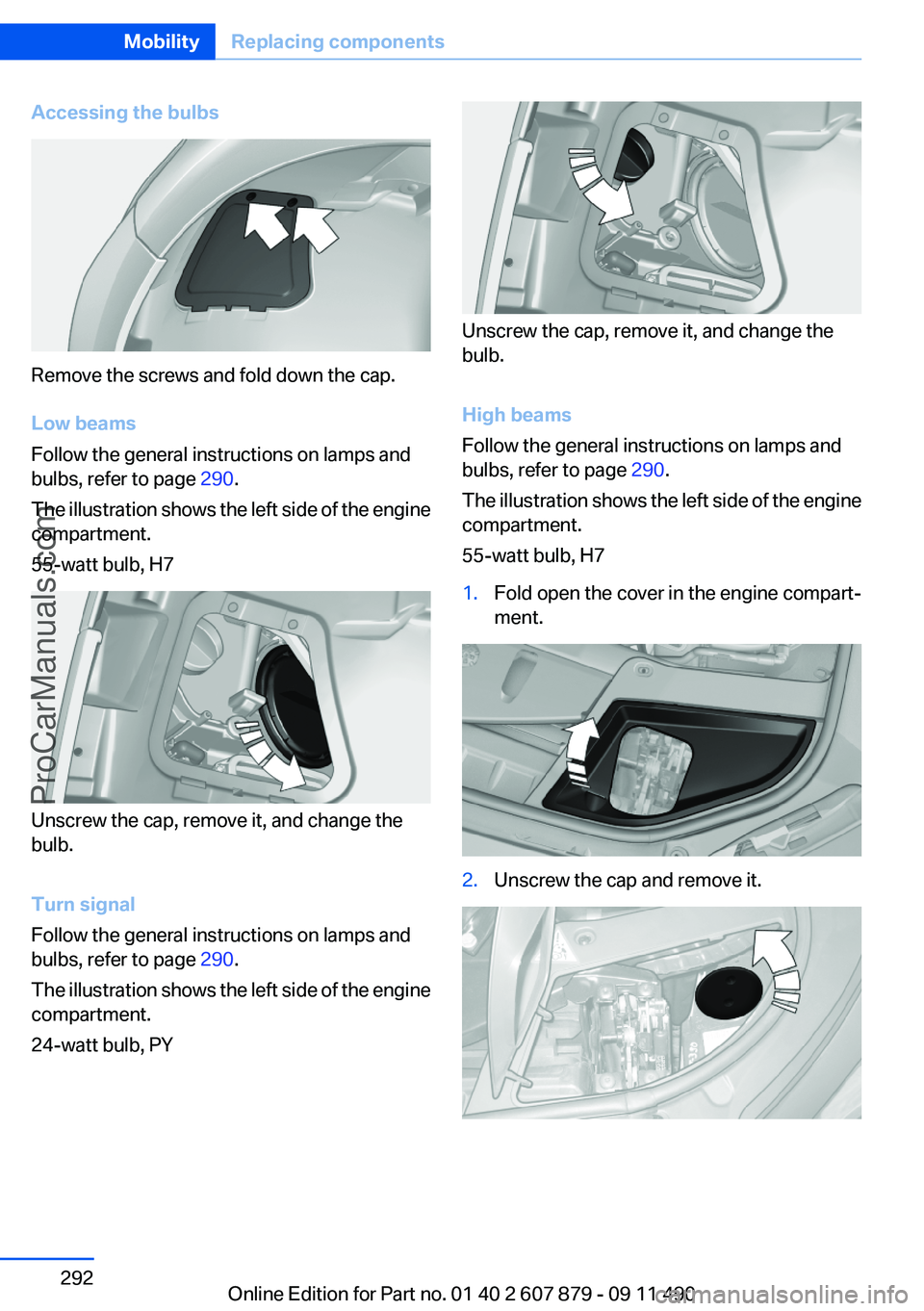 BMW 5 SERIES 2012 Owners Manual Accessing the bulbs
Remove the screws and fold down the cap.
Low beams
Follow the general instructions on lamps and
bulbs, refer to page 290.
The illustration shows the left side of the engine
compar BMW 5 SERIES 2012 Owners Manual Accessing the bulbs
Remove the screws and fold down the cap.
Low beams
Follow the general instructions on lamps and
bulbs, refer to page 290.
The illustration shows the left side of the engine
compar