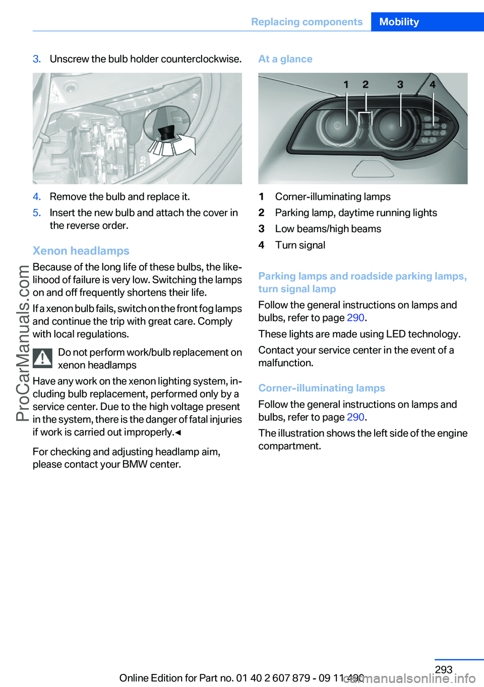 BMW 5 SERIES 2012 Owners Manual 3.Unscrew the bulb holder counterclockwise.4.Remove the bulb and replace it.5.Insert the new bulb and attach the cover in
the reverse order.
Xenon headlamps
Because of the long life of these bulbs, th BMW 5 SERIES 2012 Owners Manual 3.Unscrew the bulb holder counterclockwise.4.Remove the bulb and replace it.5.Insert the new bulb and attach the cover in
the reverse order.
Xenon headlamps
Because of the long life of these bulbs, th