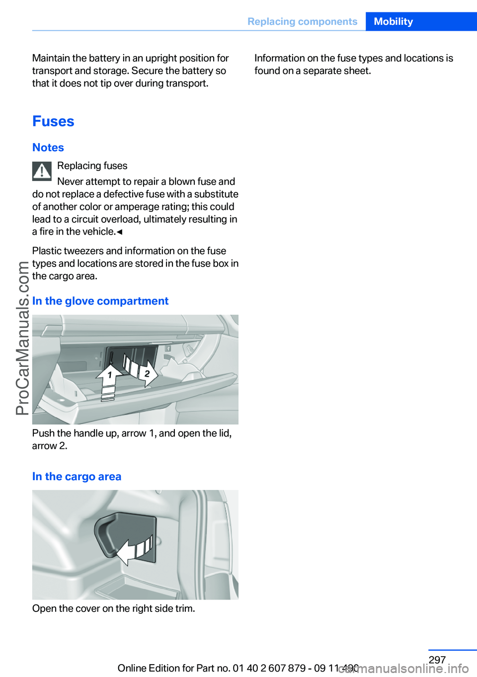 BMW 5 SERIES 2012 Owners Manual Maintain the battery in an upright position for
transport and storage. Secure the battery so
that it does not tip over during transport.
Fuses
Notes Replacing fuses
Never attempt to repair a blown fus BMW 5 SERIES 2012 Owners Manual Maintain the battery in an upright position for
transport and storage. Secure the battery so
that it does not tip over during transport.
Fuses
Notes Replacing fuses
Never attempt to repair a blown fus