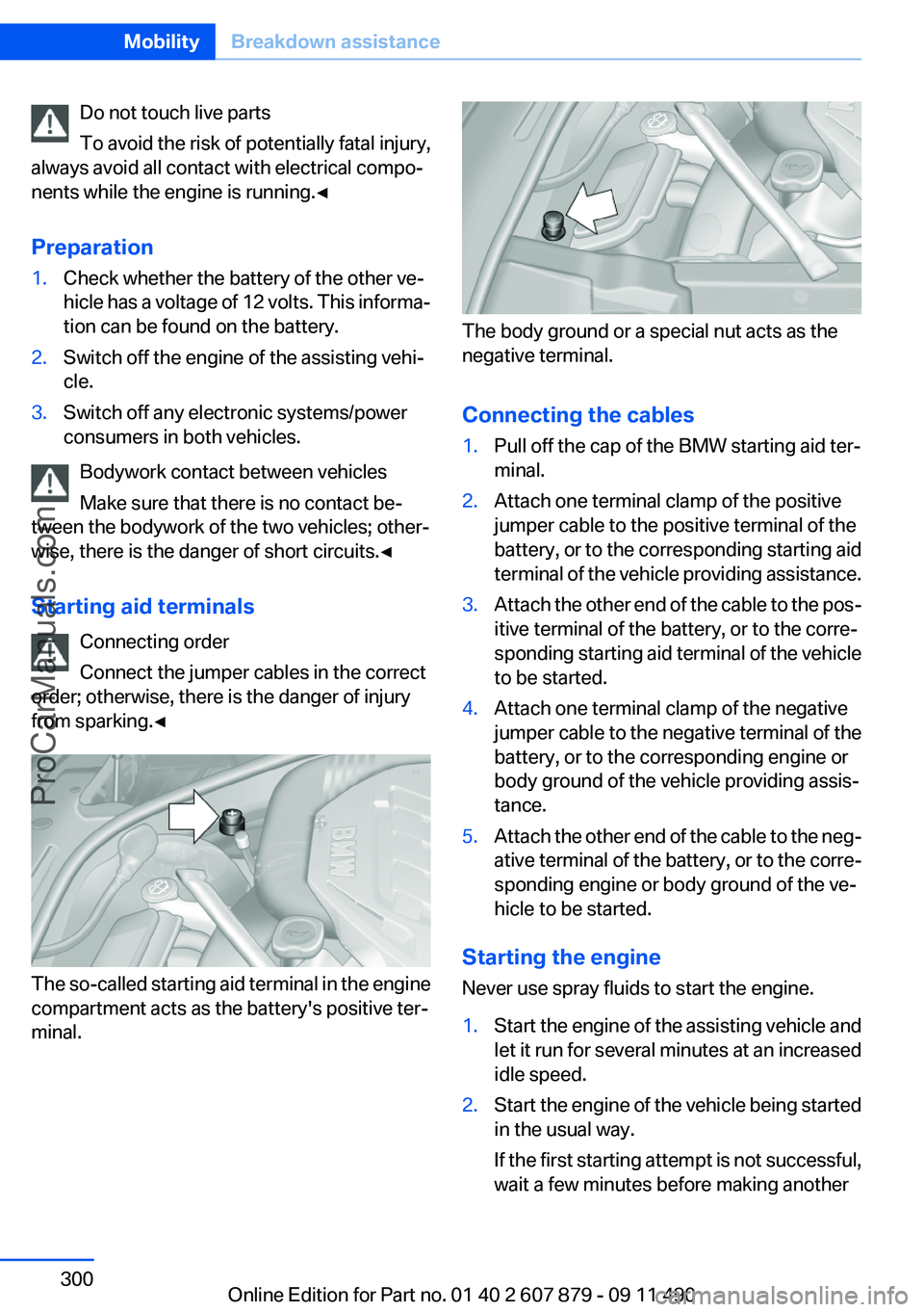 BMW 5 SERIES 2012 Owners Manual Do not touch live parts
To avoid the risk of potentially fatal injury,
always avoid all contact with electrical compo‐
nents while the engine is running.◀
Preparation1.Check whether the battery of BMW 5 SERIES 2012 Owners Manual Do not touch live parts
To avoid the risk of potentially fatal injury,
always avoid all contact with electrical compo‐
nents while the engine is running.◀
Preparation1.Check whether the battery of