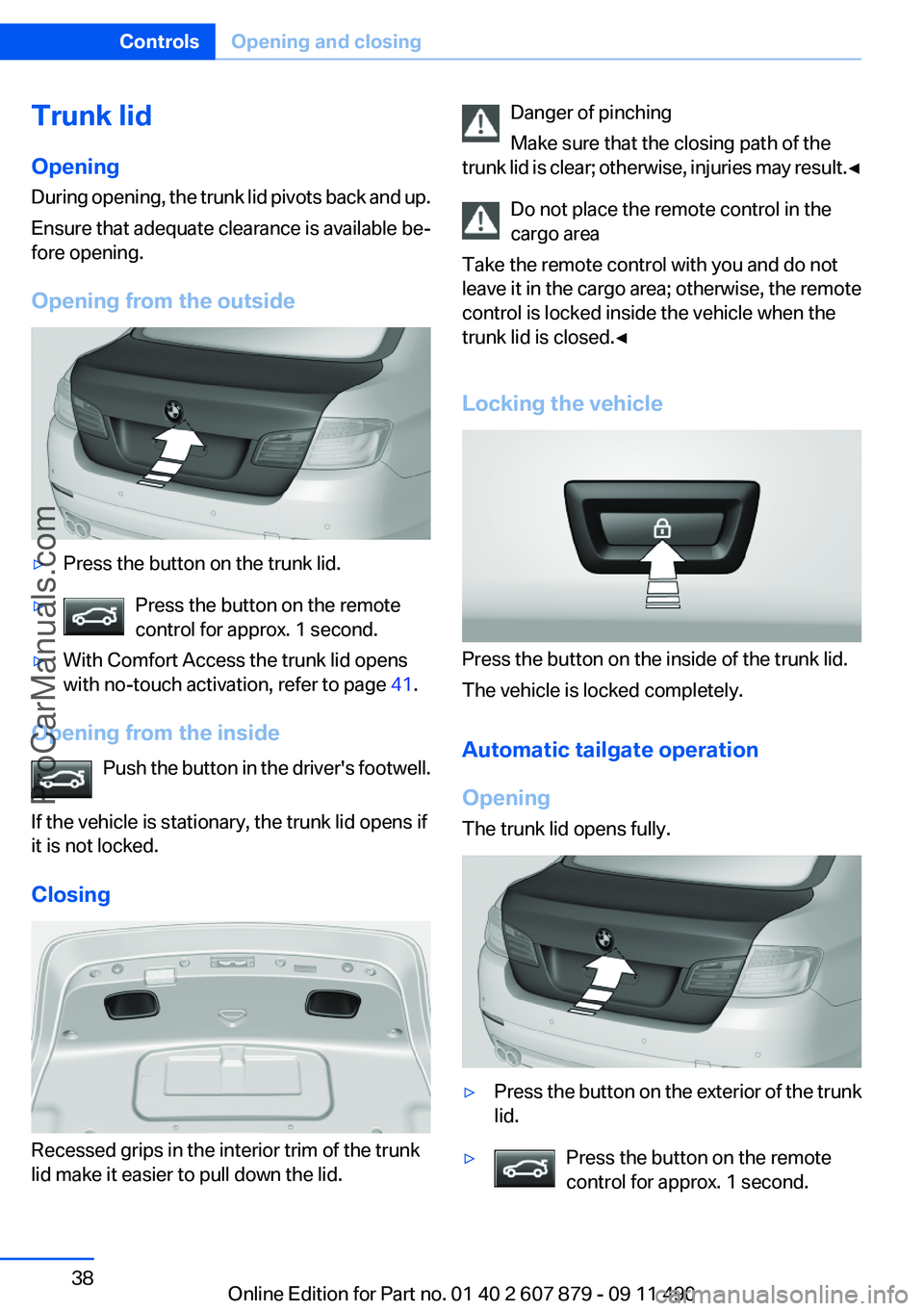BMW 5 SERIES 2012 Owners Guide Trunk lid
Opening
During opening, the trunk lid pivots back and up.
Ensure that adequate clearance is available be‐
fore opening.
Opening from the outside▷Press the button on the trunk lid.▷Pres BMW 5 SERIES 2012 Owners Guide Trunk lid
Opening
During opening, the trunk lid pivots back and up.
Ensure that adequate clearance is available be‐
fore opening.
Opening from the outside▷Press the button on the trunk lid.▷Pres